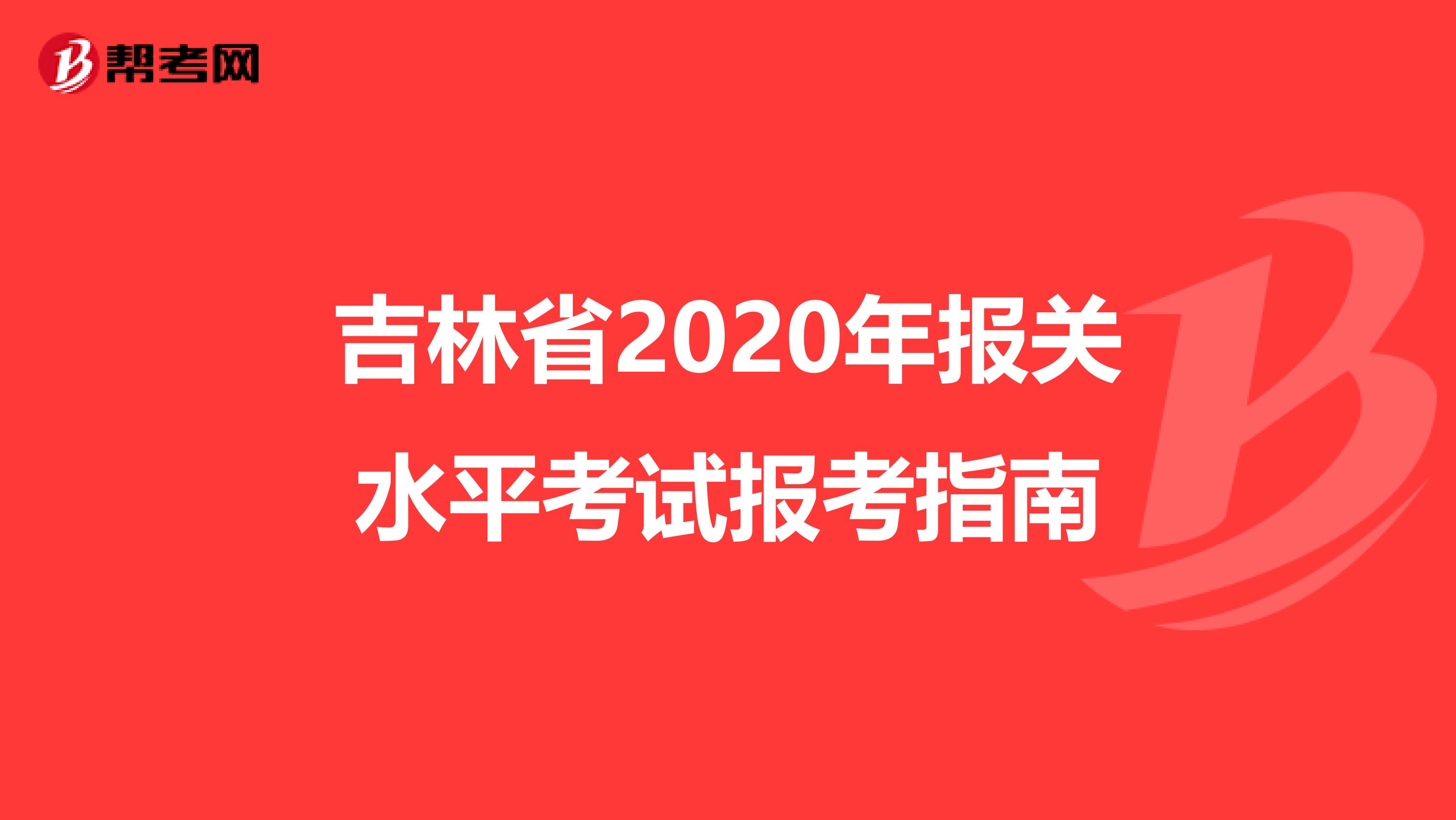 吉林省2020年报关水平考试报考指南
