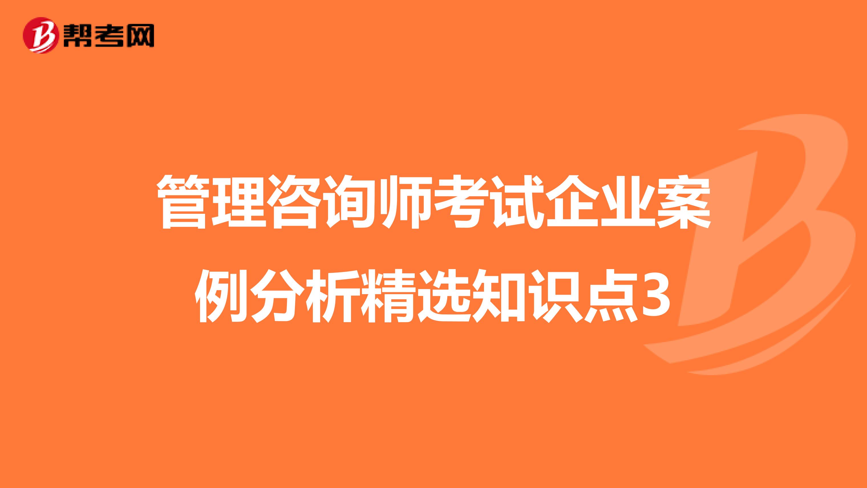 管理咨询师考试企业案例分析精选知识点3