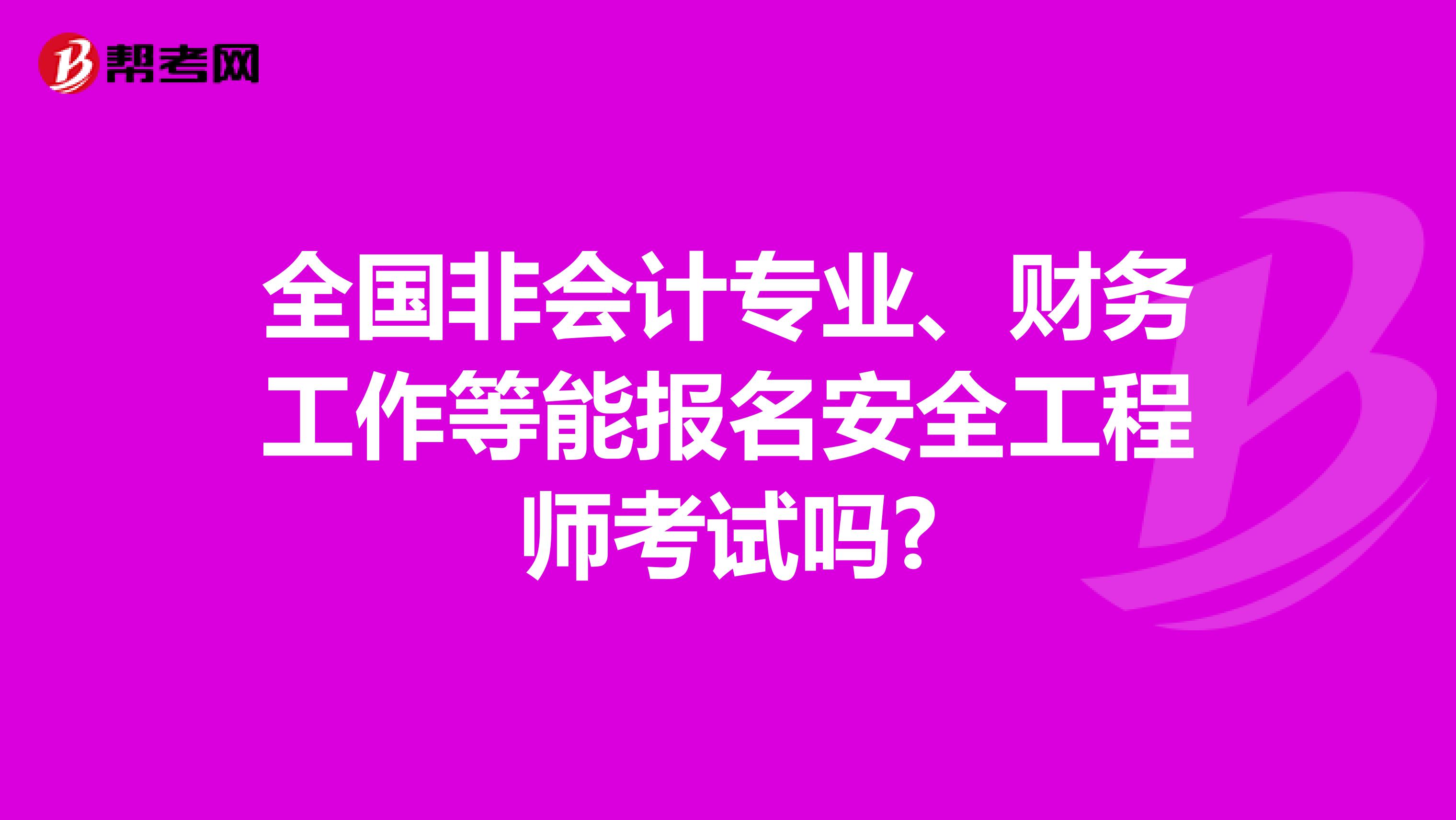 全国非会计专业、财务工作等能报名安全工程师考试吗?