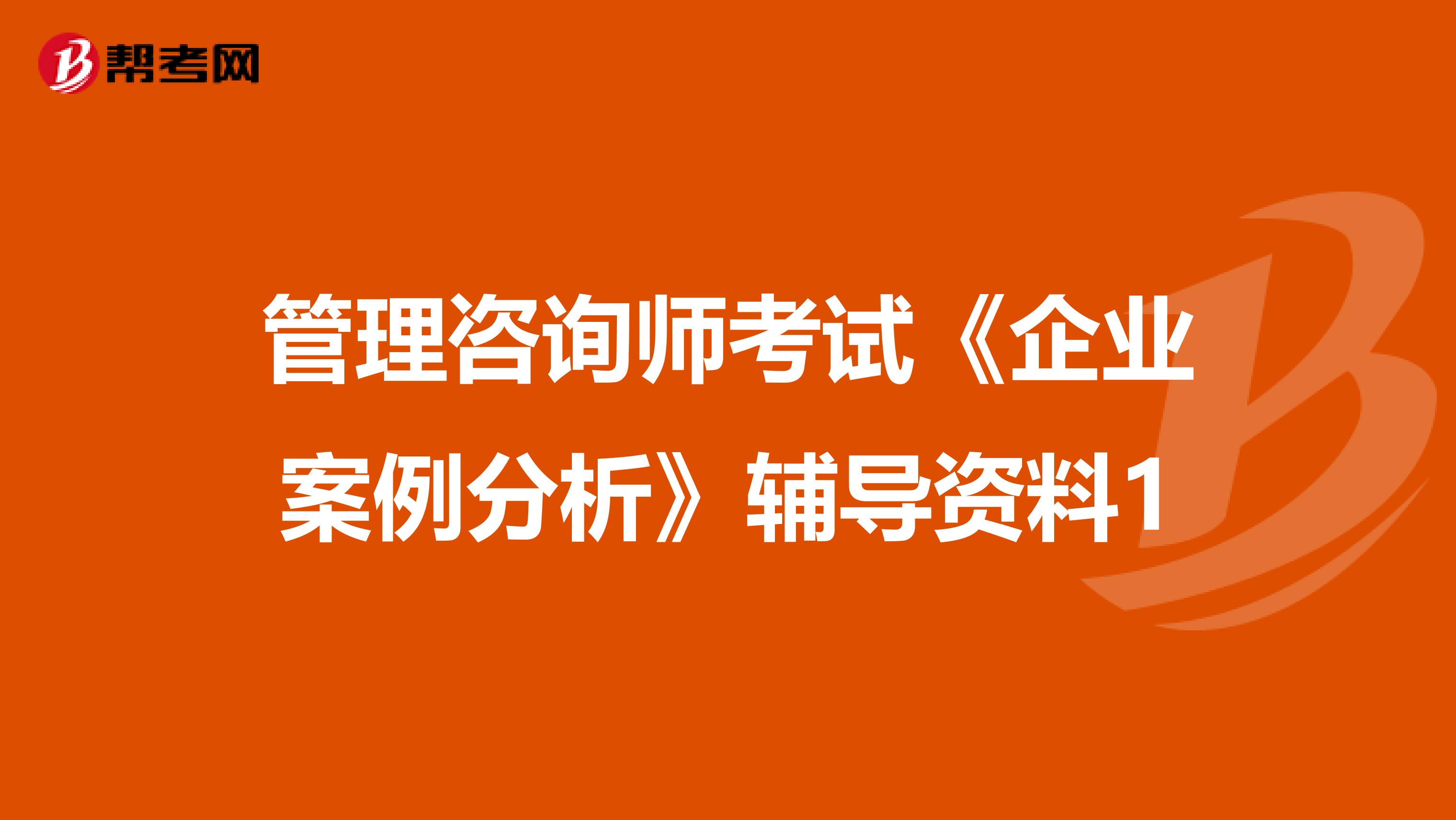 管理咨询师考试《企业案例分析》辅导资料1