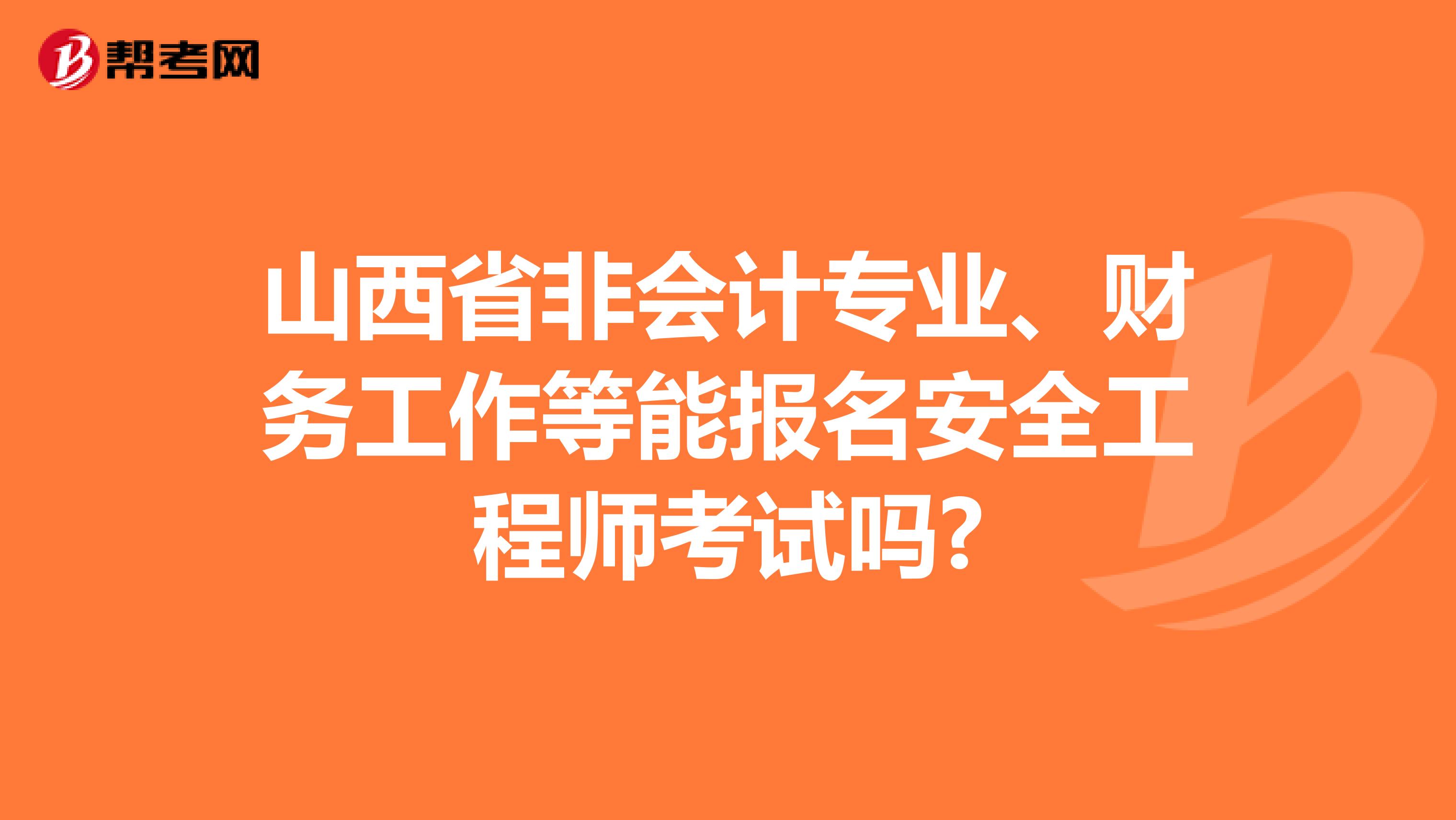 山西省非会计专业、财务工作等能报名安全工程师考试吗?