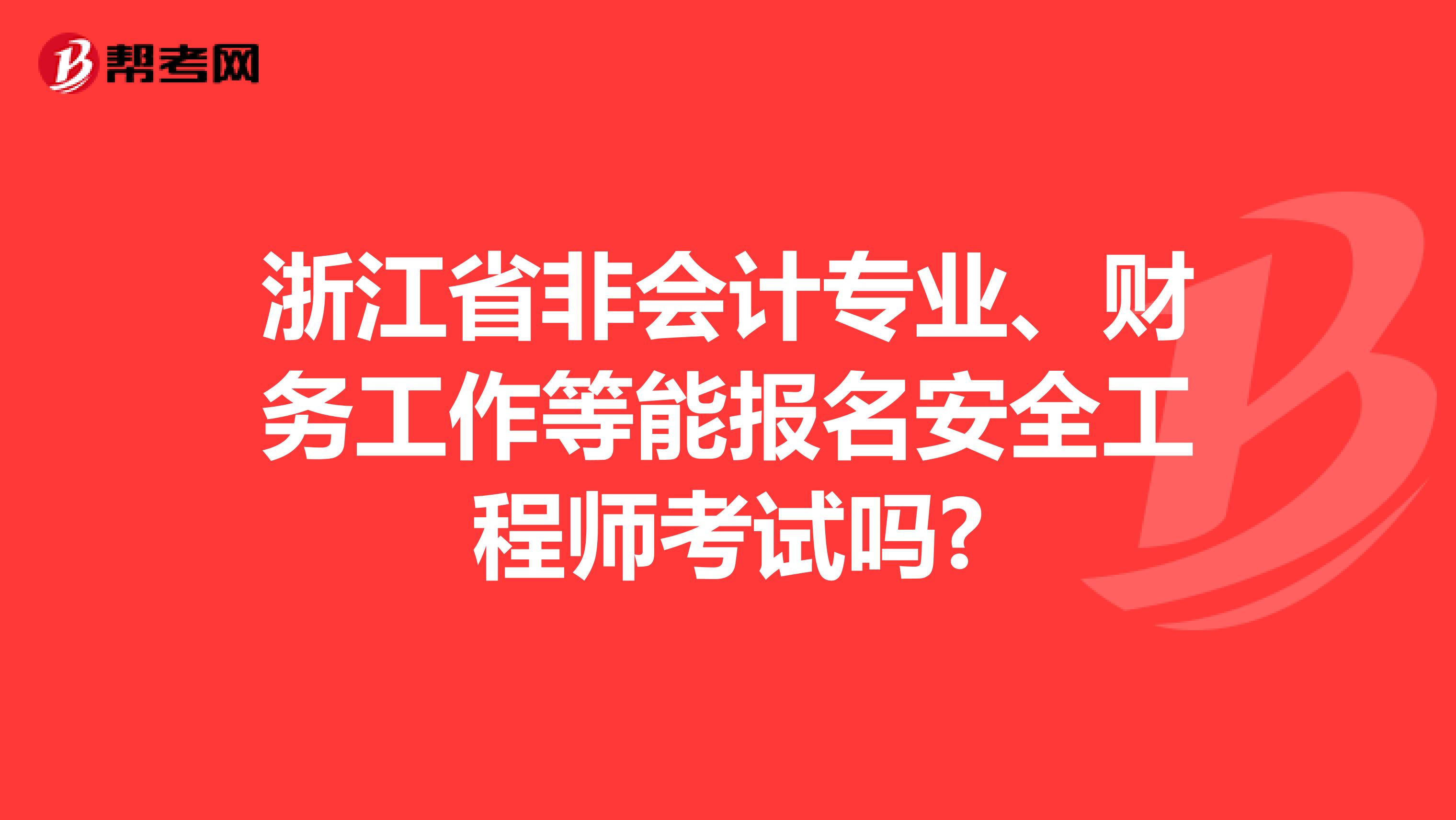 浙江省非会计专业、财务工作等能报名安全工程师考试吗?