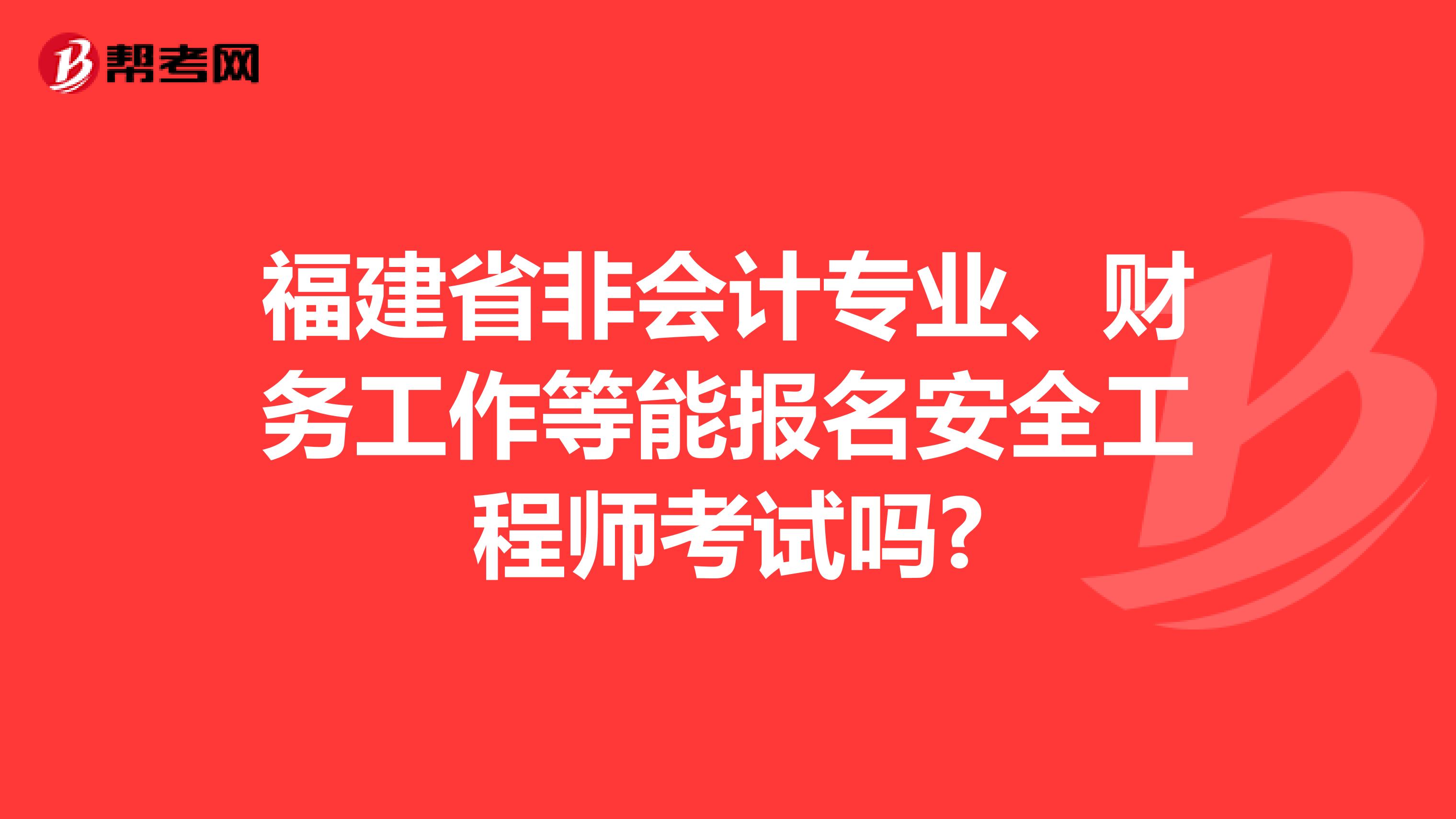 福建省非会计专业、财务工作等能报名安全工程师考试吗?