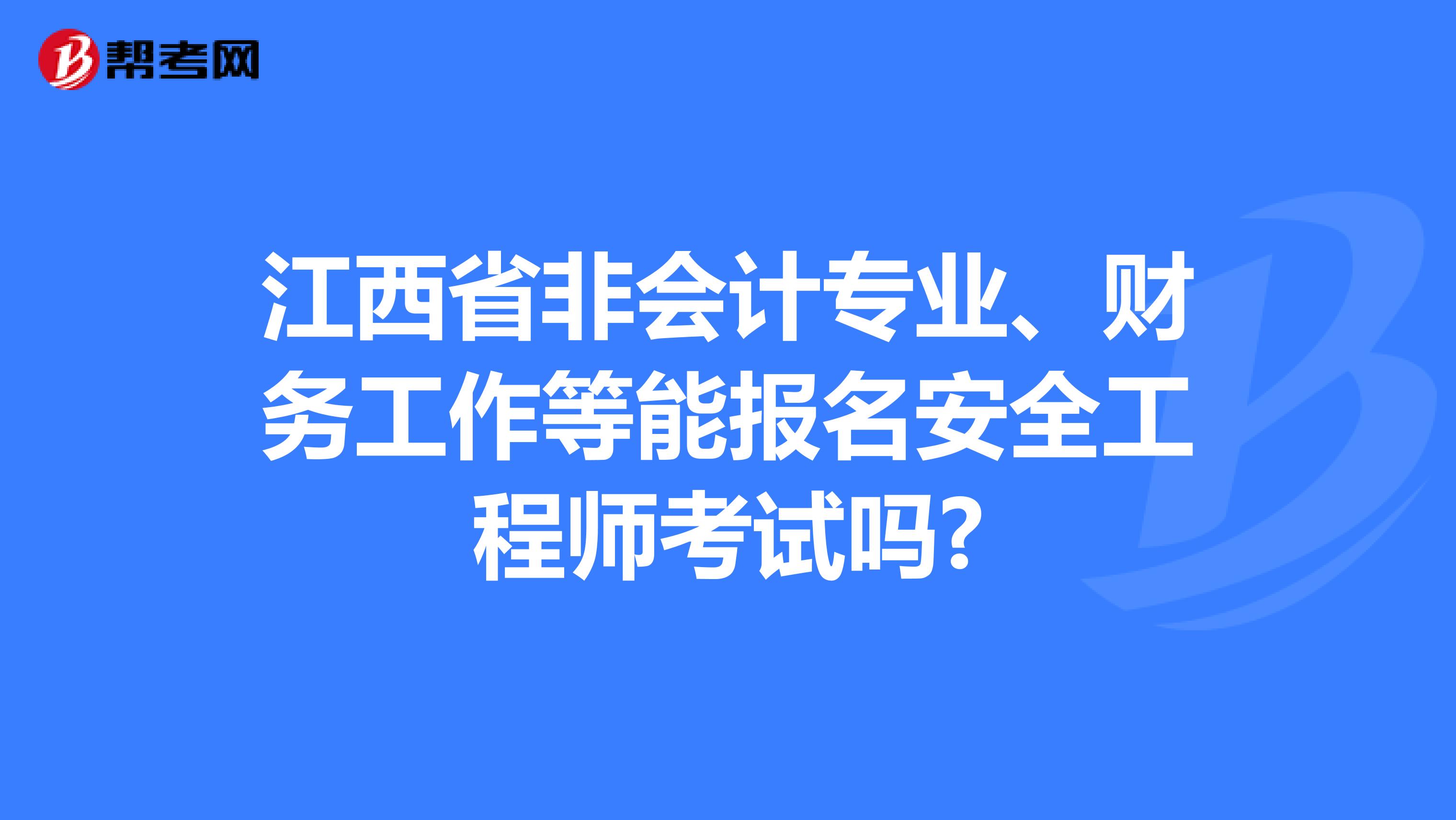 江西省非会计专业、财务工作等能报名安全工程师考试吗?