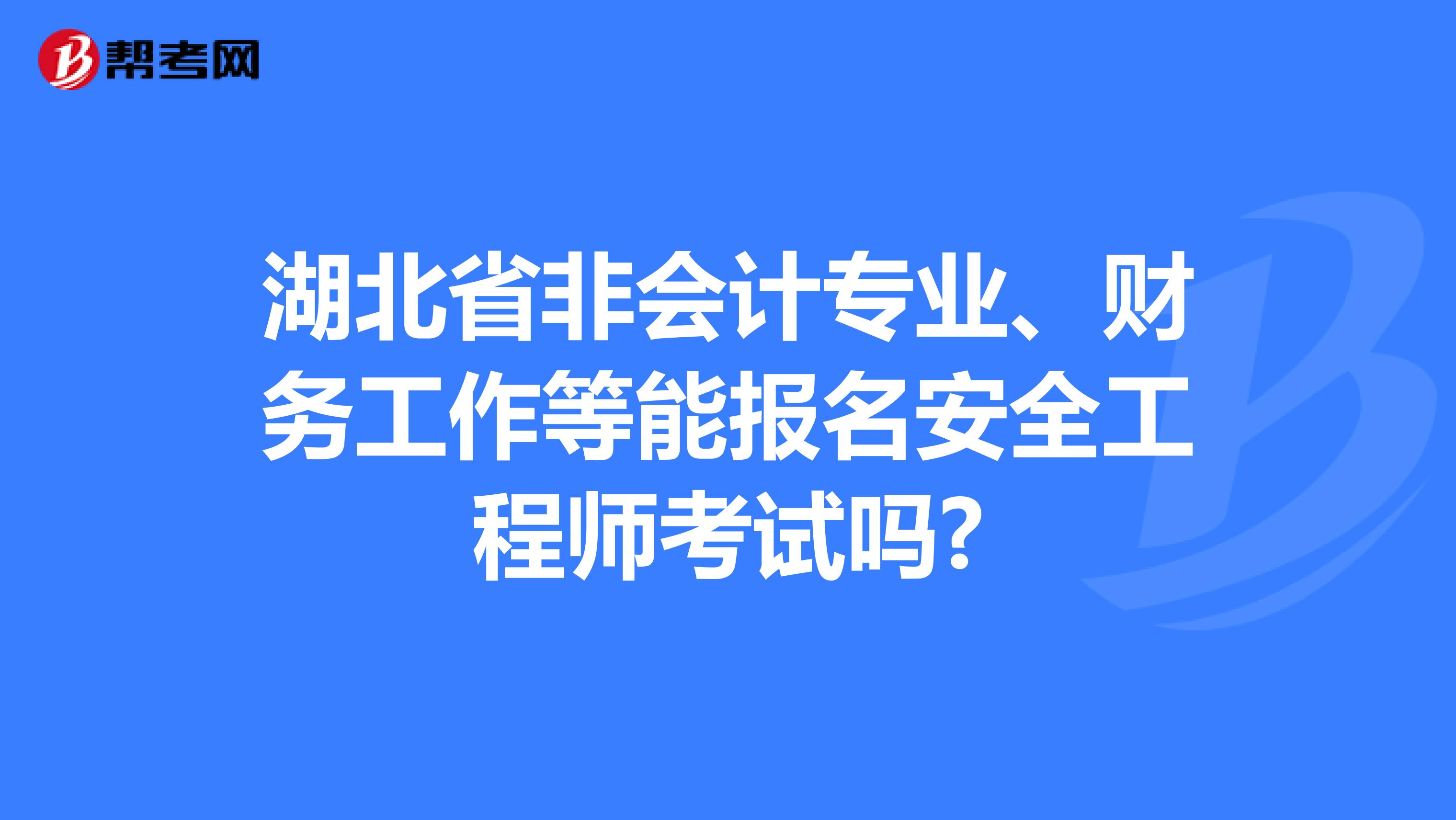 湖北省非会计专业、财务工作等能报名安全工程师考试吗?