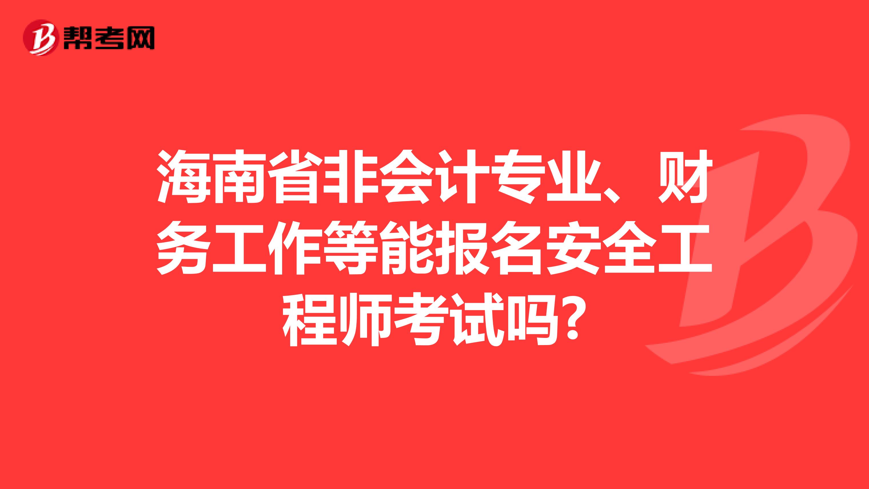 海南省非会计专业、财务工作等能报名安全工程师考试吗?