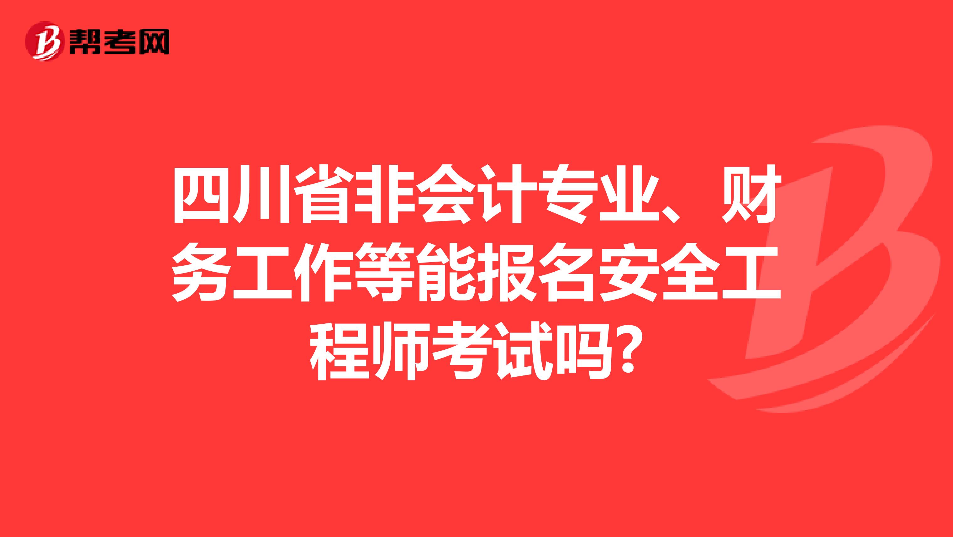 四川省非会计专业、财务工作等能报名安全工程师考试吗?