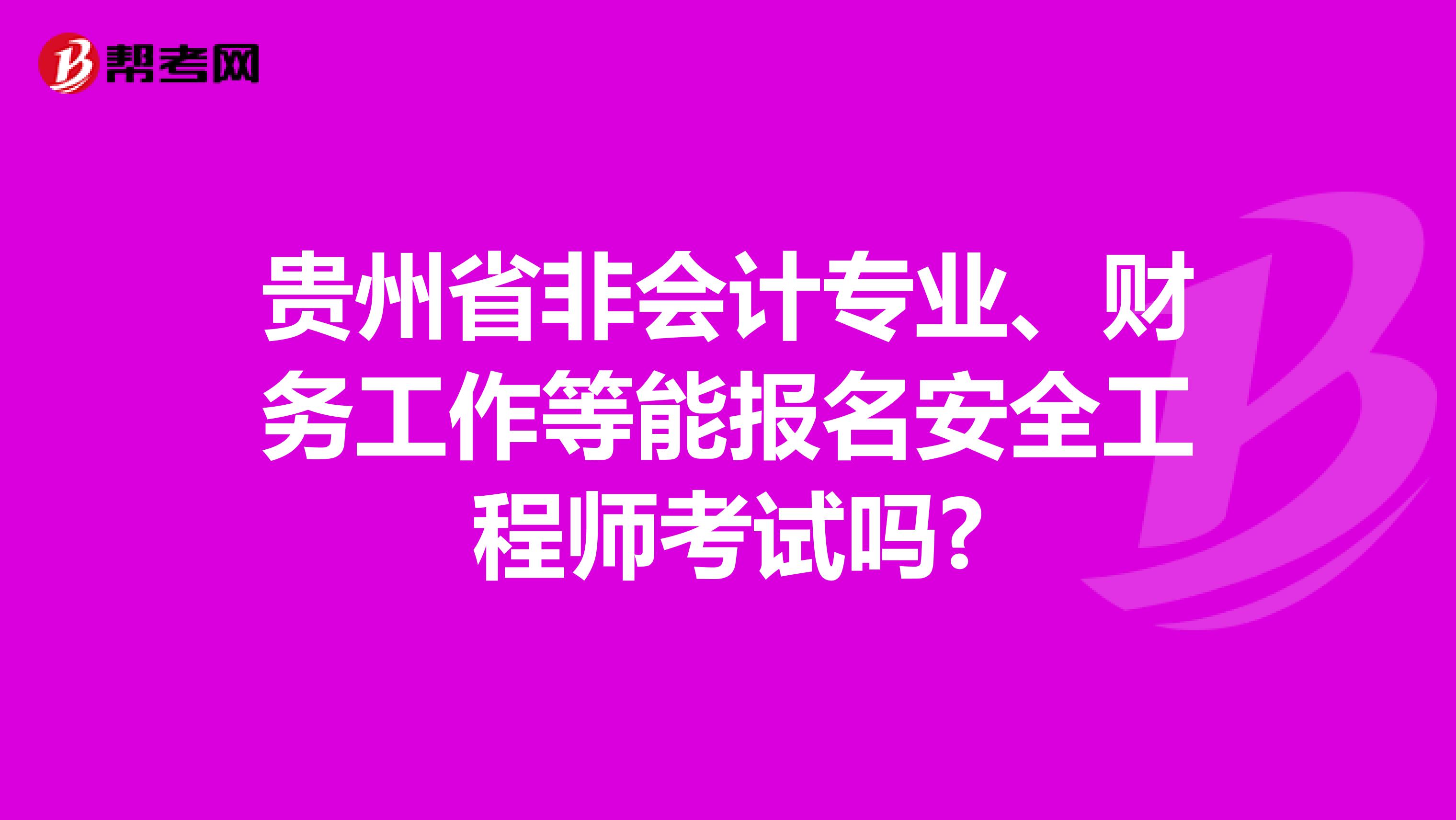 贵州省非会计专业、财务工作等能报名安全工程师考试吗?