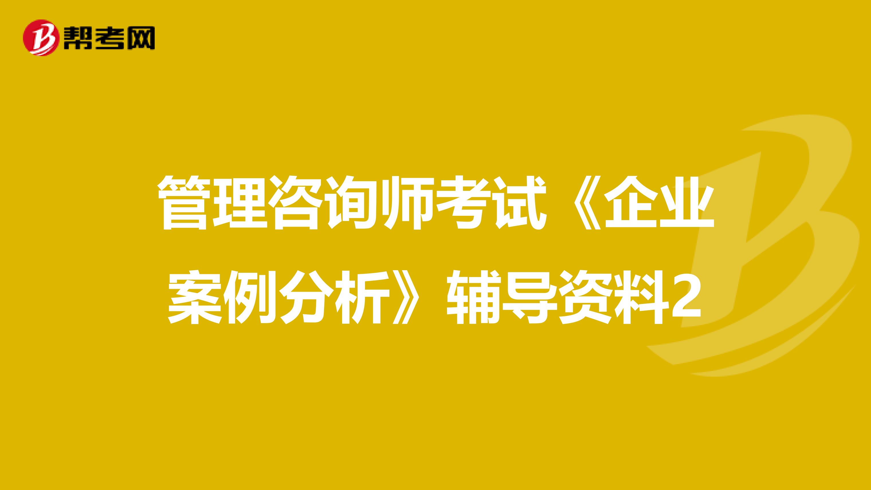 管理咨询师考试《企业案例分析》辅导资料2