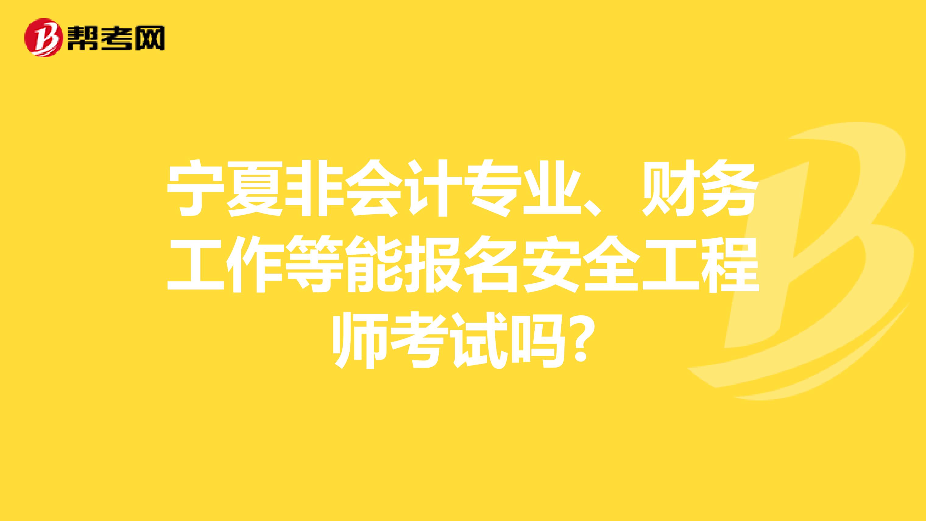 宁夏非会计专业、财务工作等能报名安全工程师考试吗?