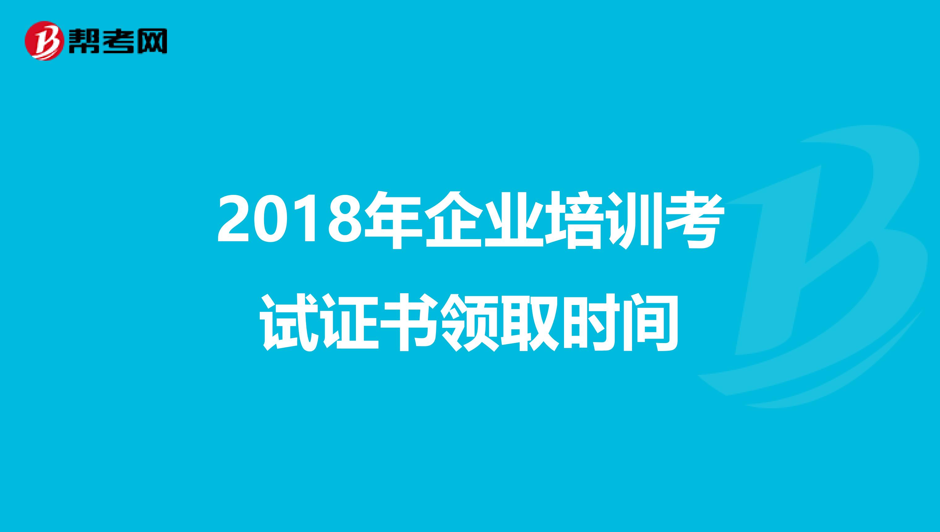 2018年企业培训考试证书领取时间