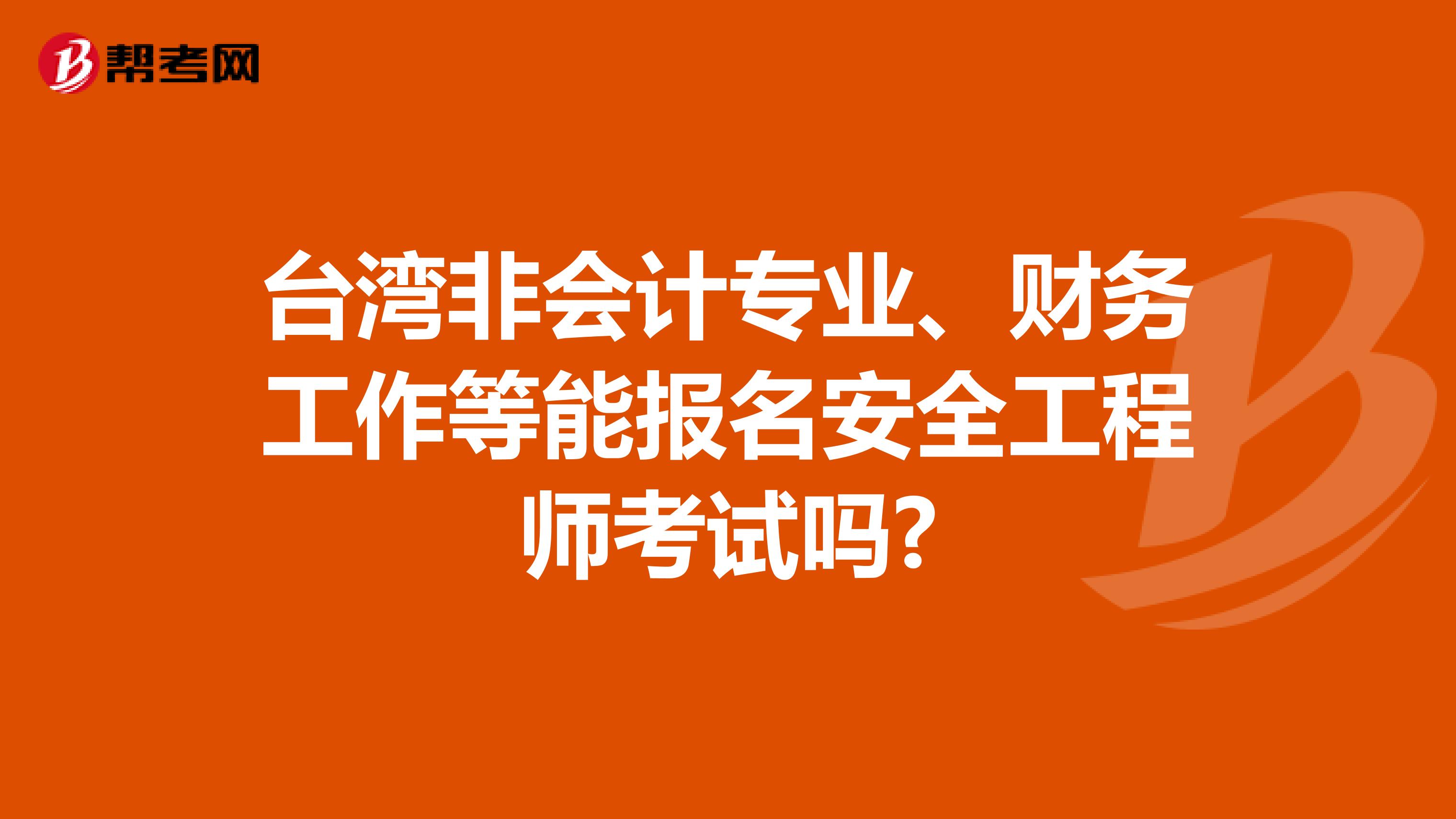 台湾非会计专业、财务工作等能报名安全工程师考试吗?