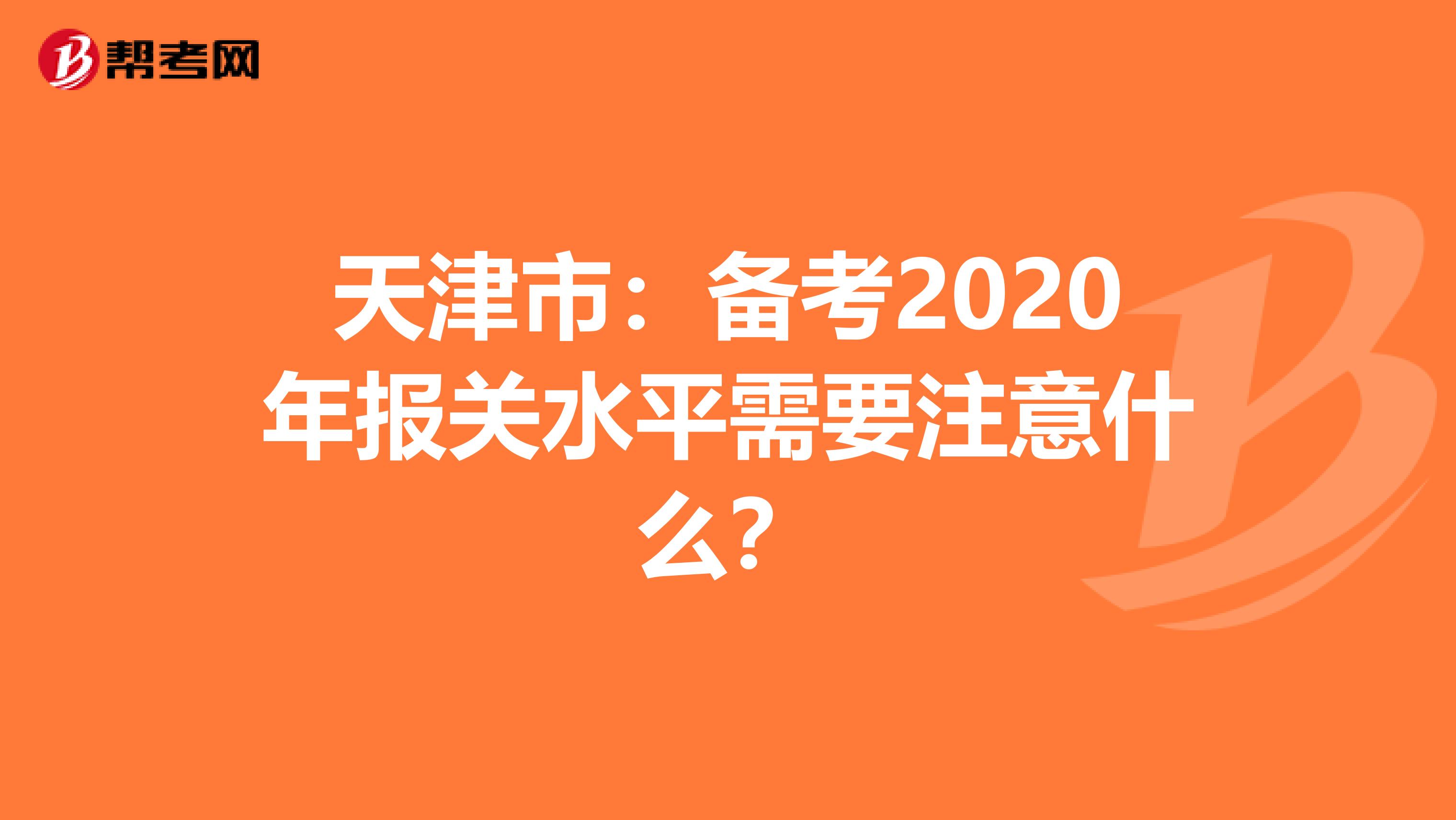 天津市：备考2020年报关水平需要注意什么？