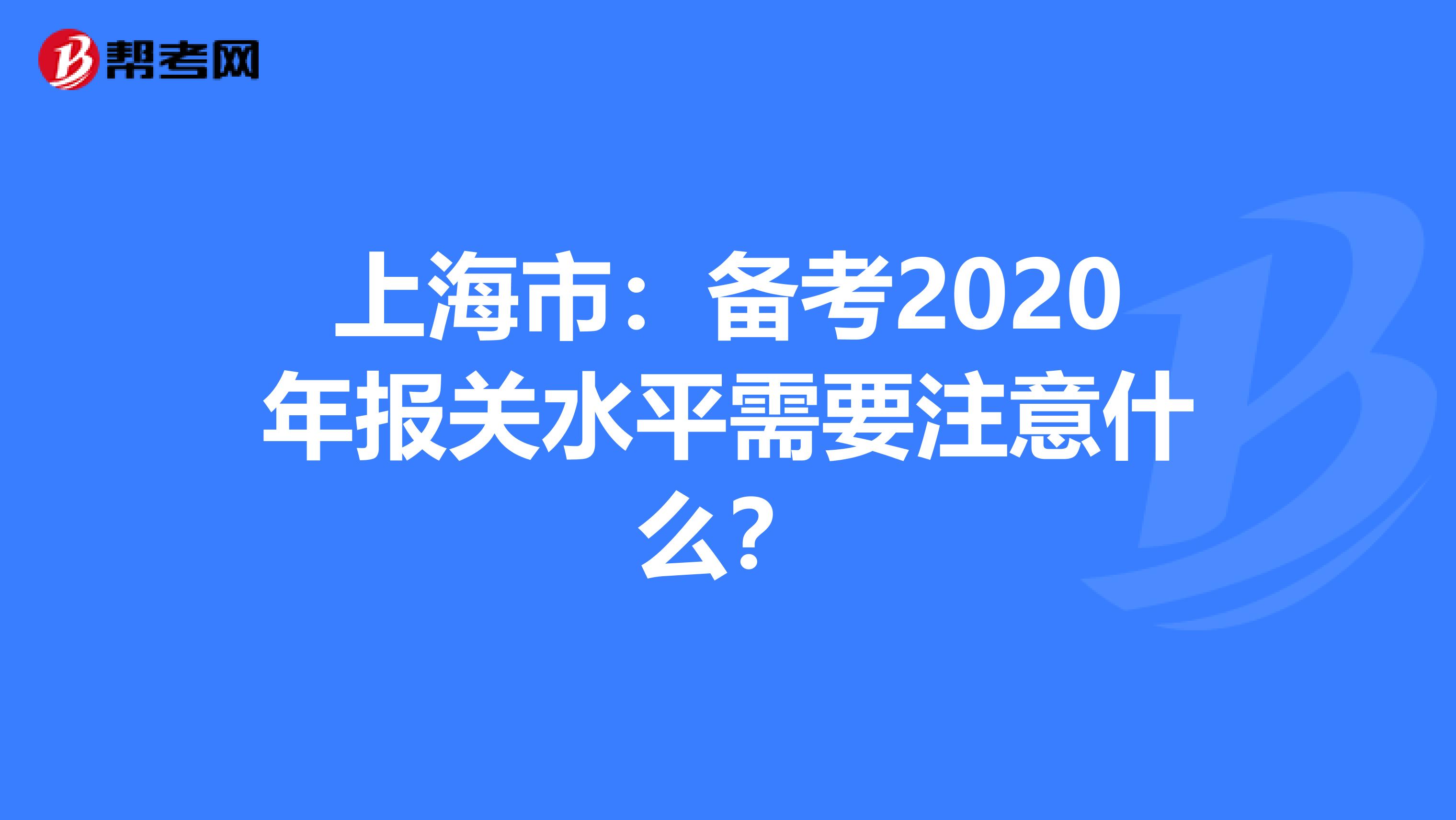 上海市：备考2020年报关水平需要注意什么？