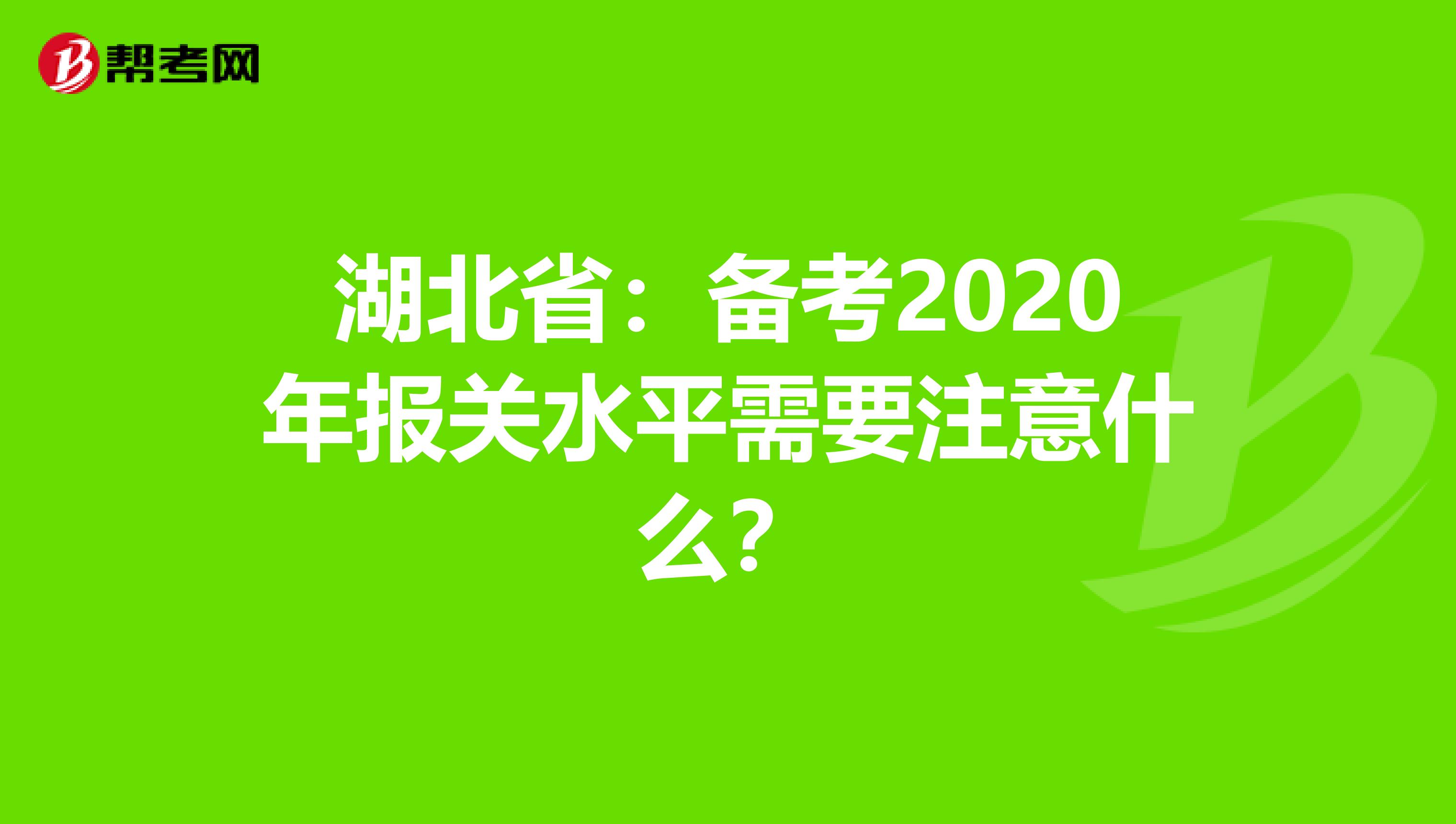 湖北省：备考2020年报关水平需要注意什么？