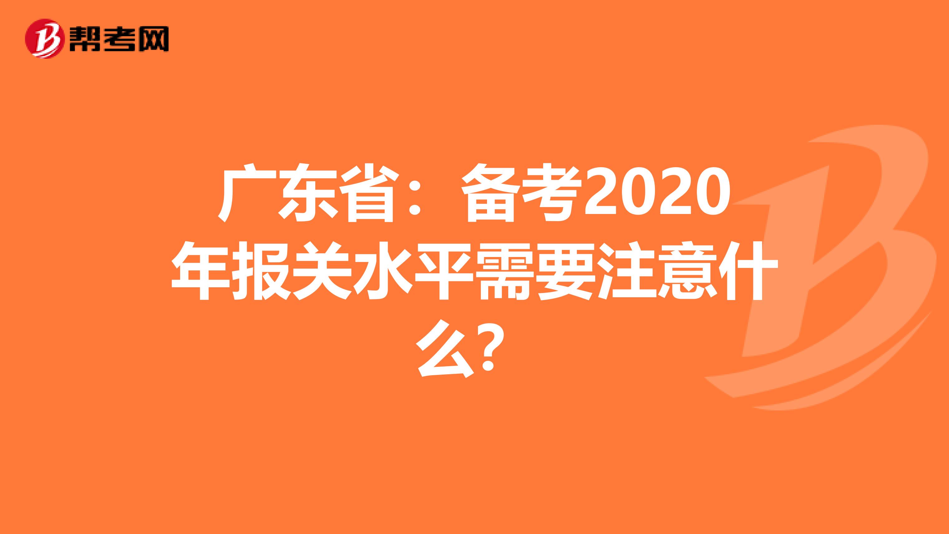 广东省：备考2020年报关水平需要注意什么？