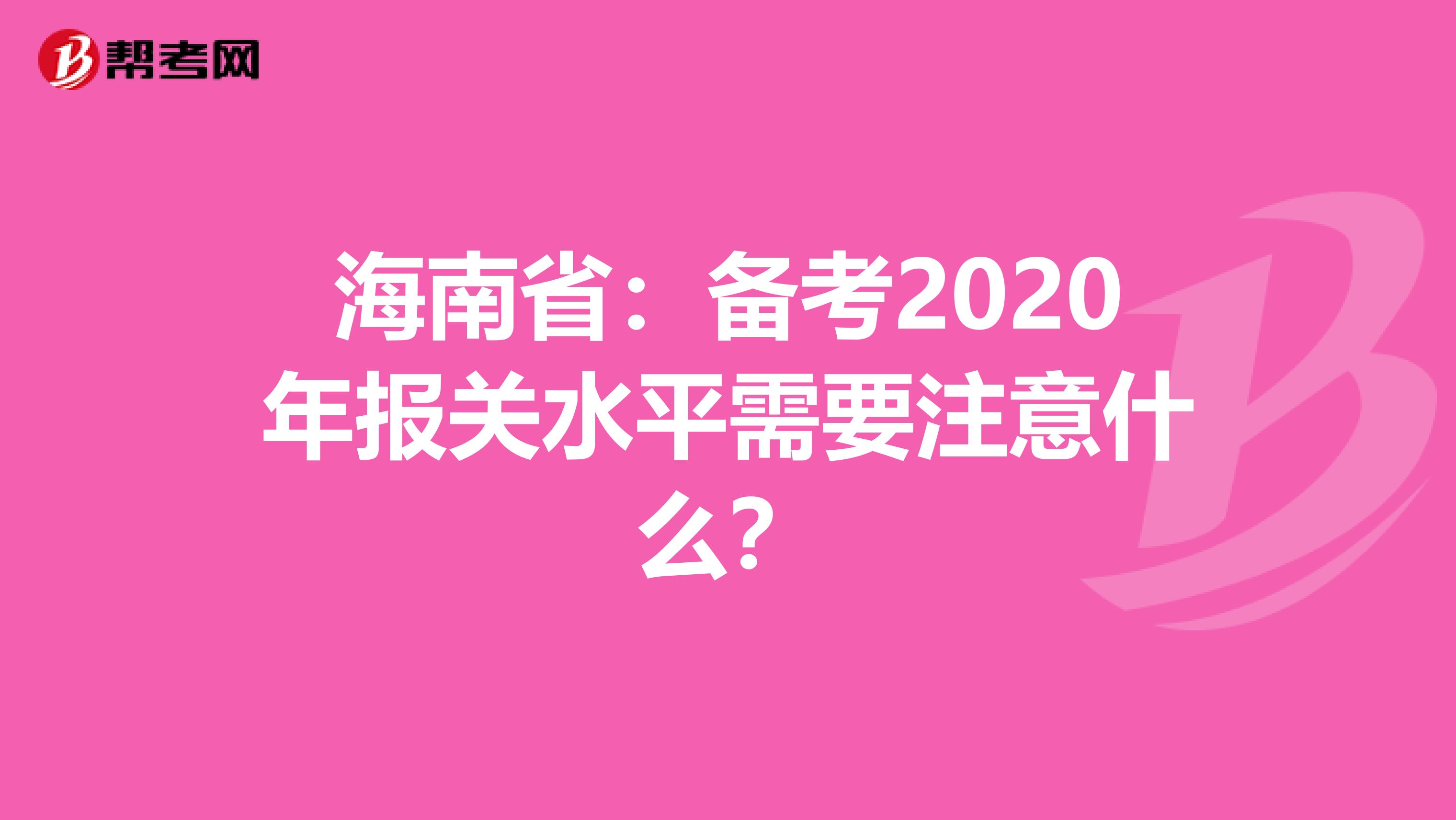 海南省：备考2020年报关水平需要注意什么？