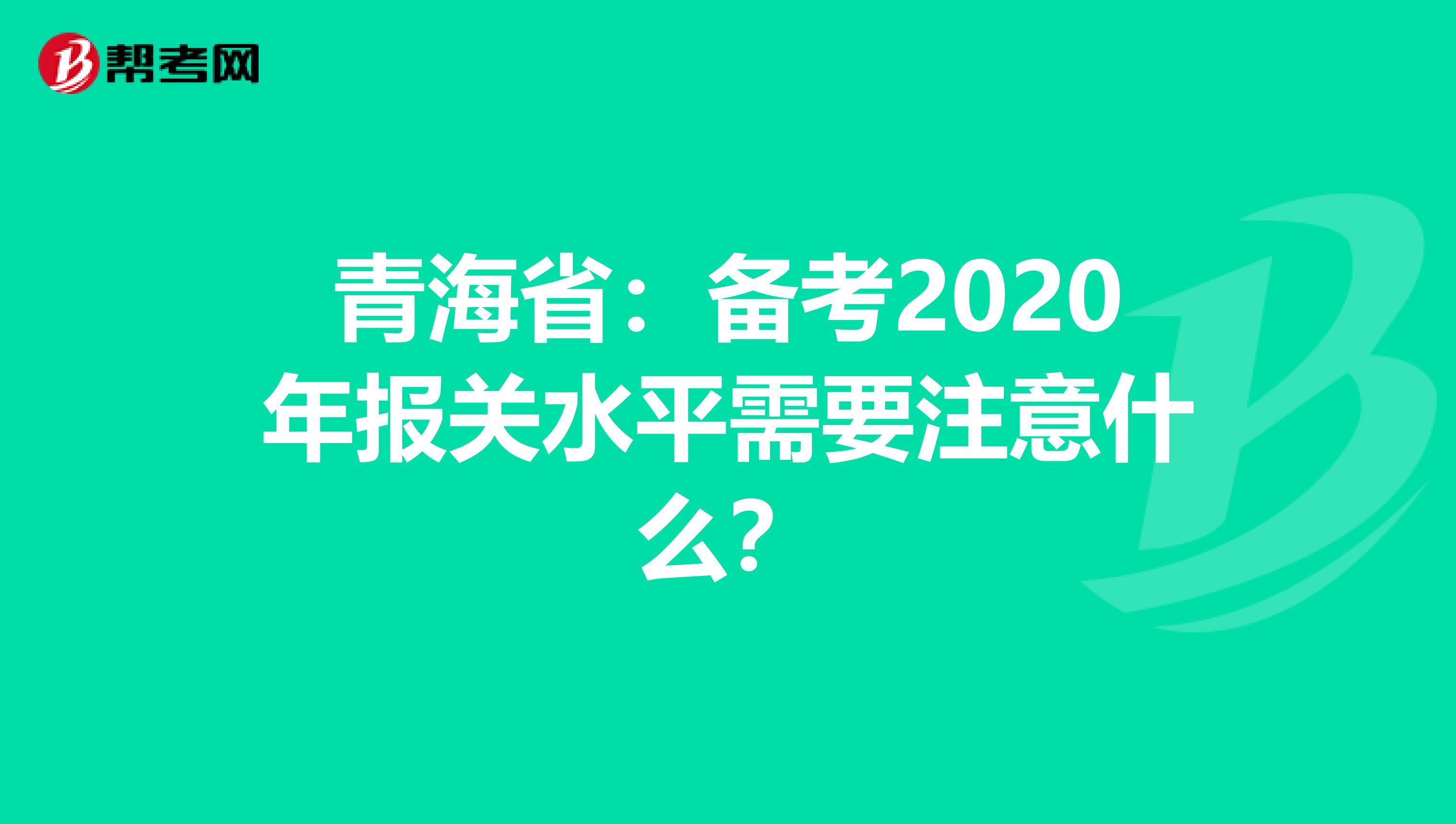 青海省：备考2020年报关水平需要注意什么？