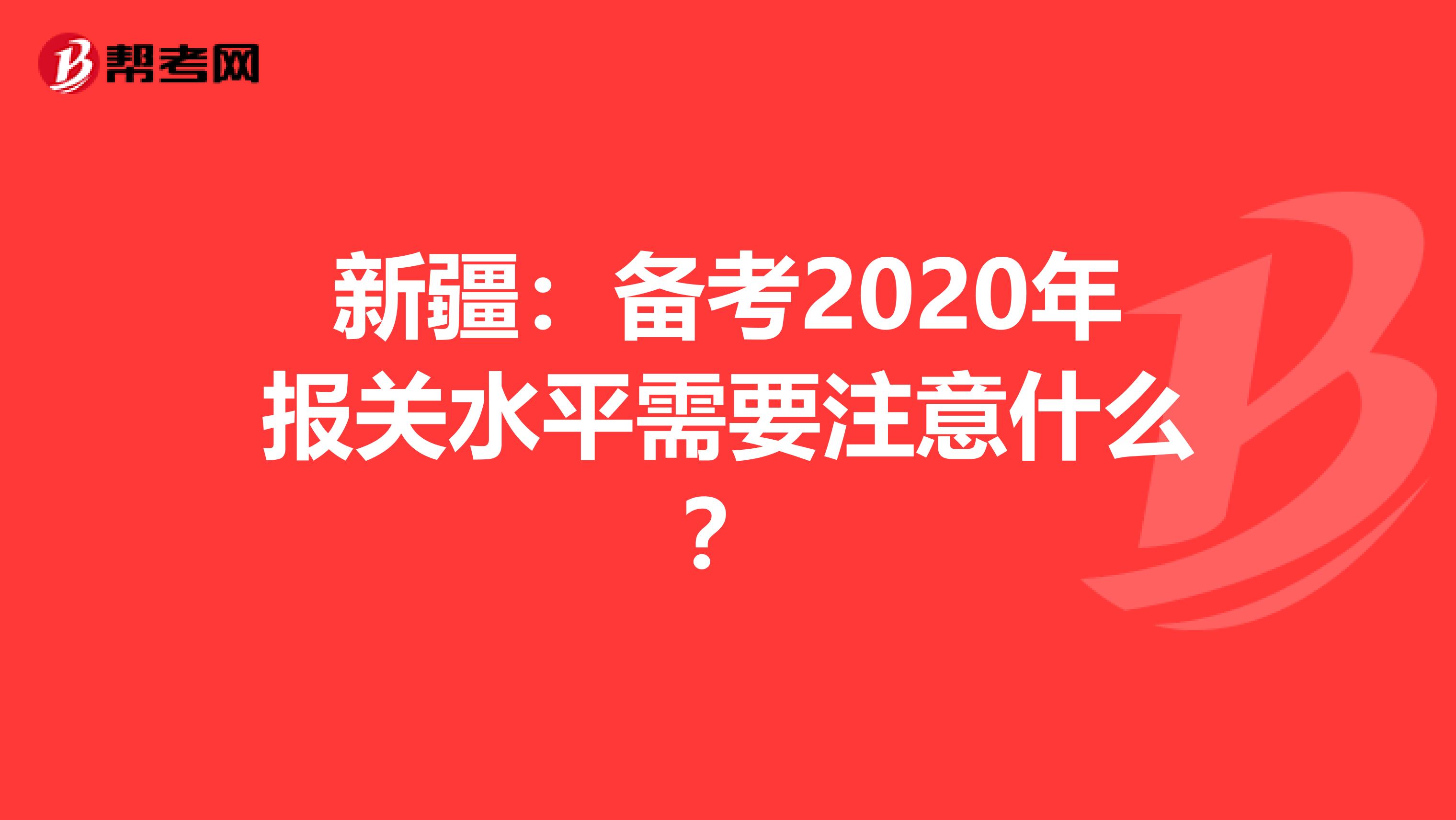 新疆：备考2020年报关水平需要注意什么？