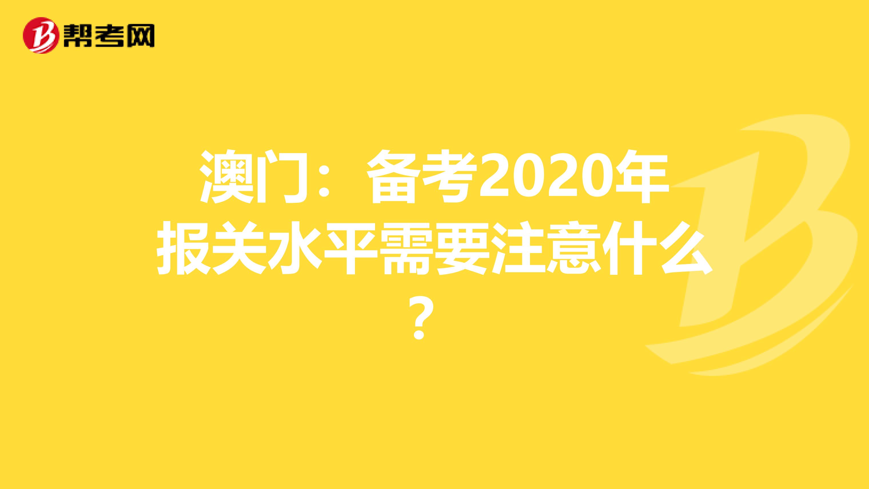 澳門:備考2020年報關(guān)水平需要注意什么?