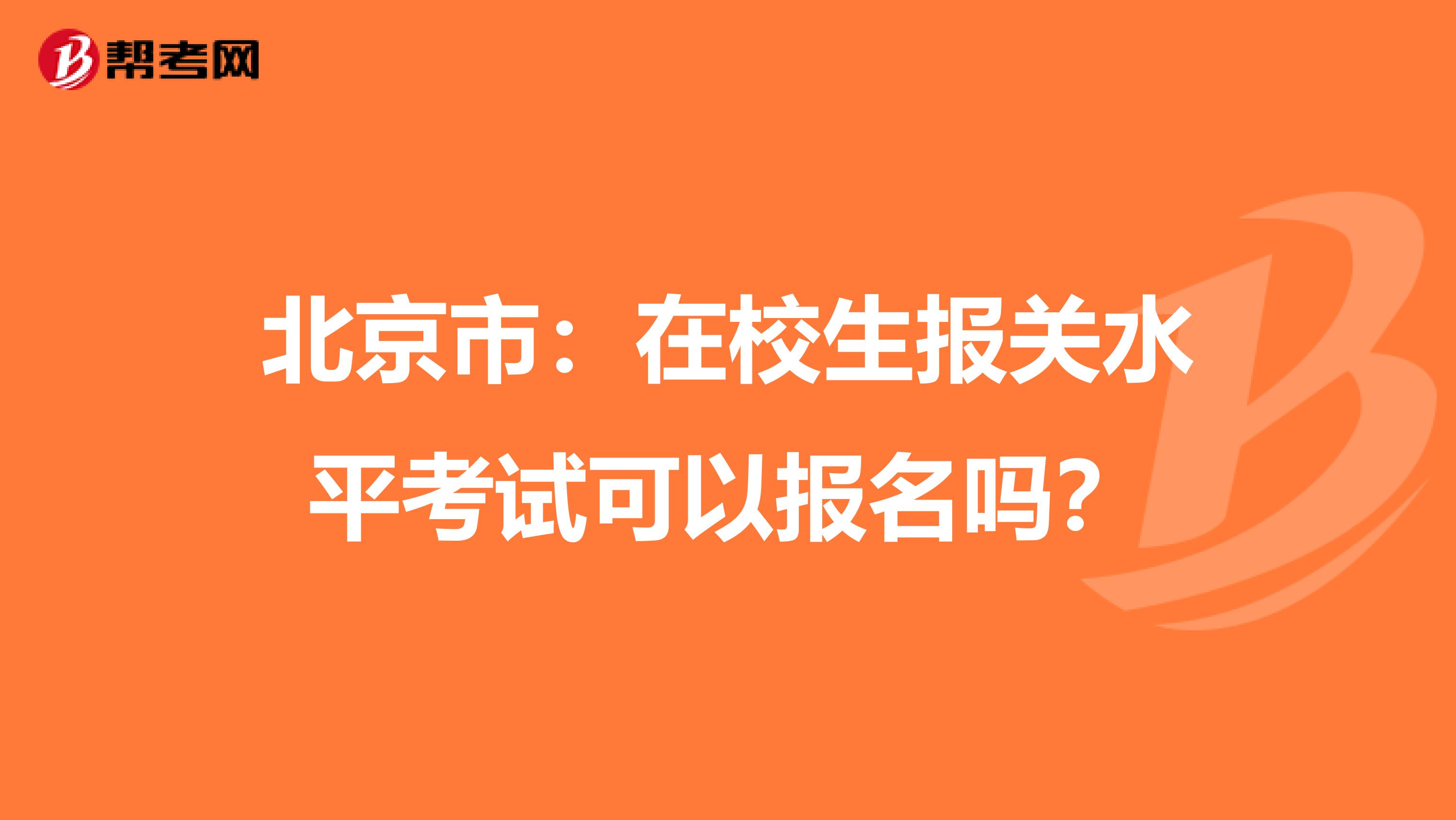 北京市：在校生报关水平考试可以报名吗？