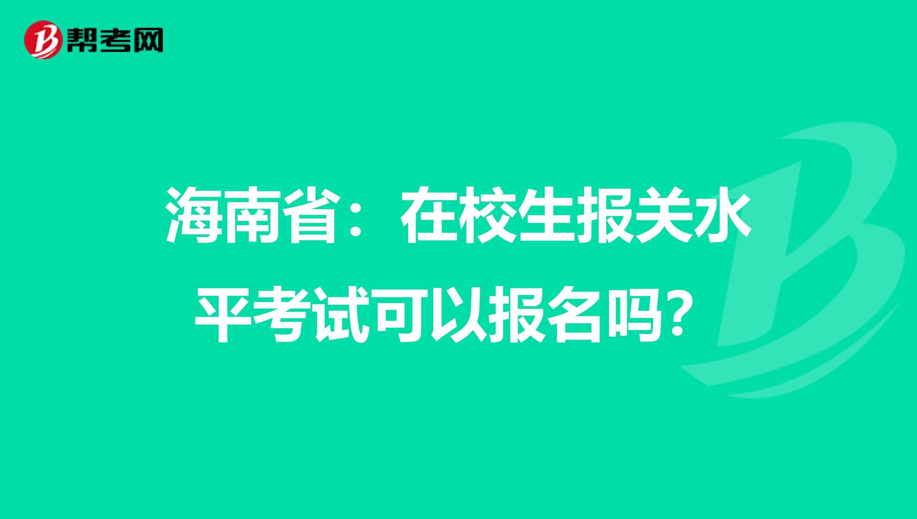 海南省：在校生报关水平考试可以报名吗？