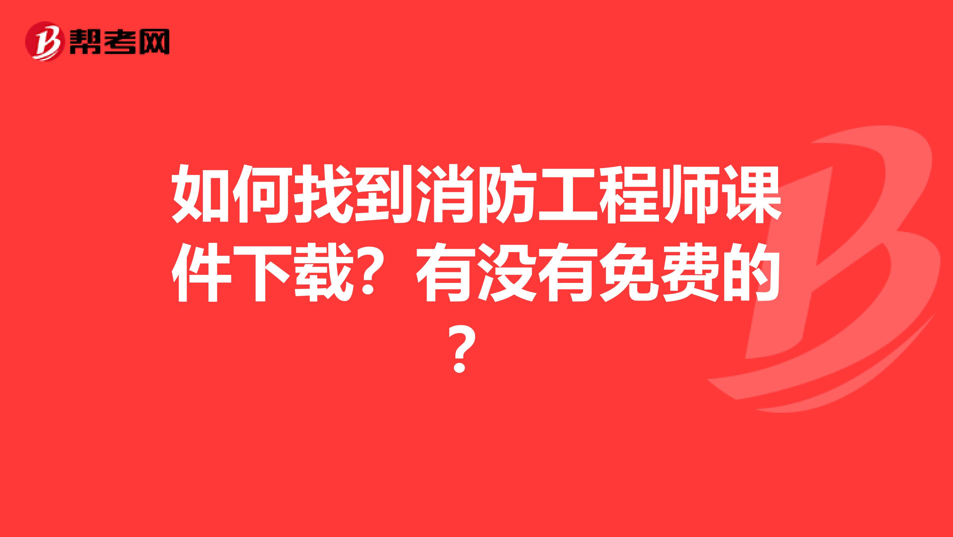 如何找到消防工程师课件下载？有没有免费的？