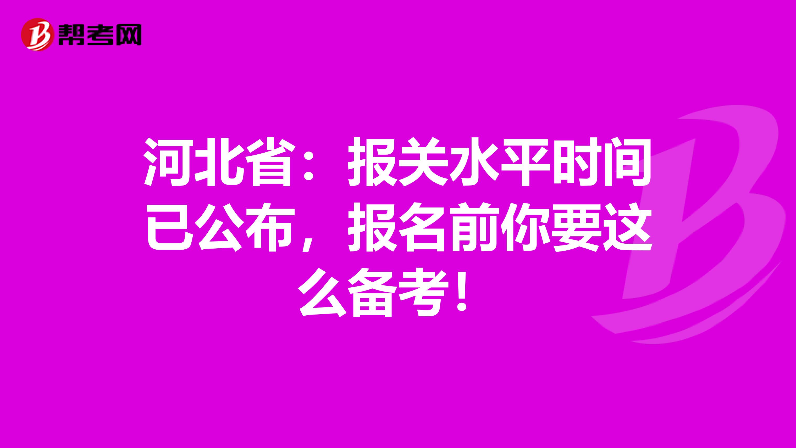 河北省：报关水平时间已公布，报名前你要这么备考！