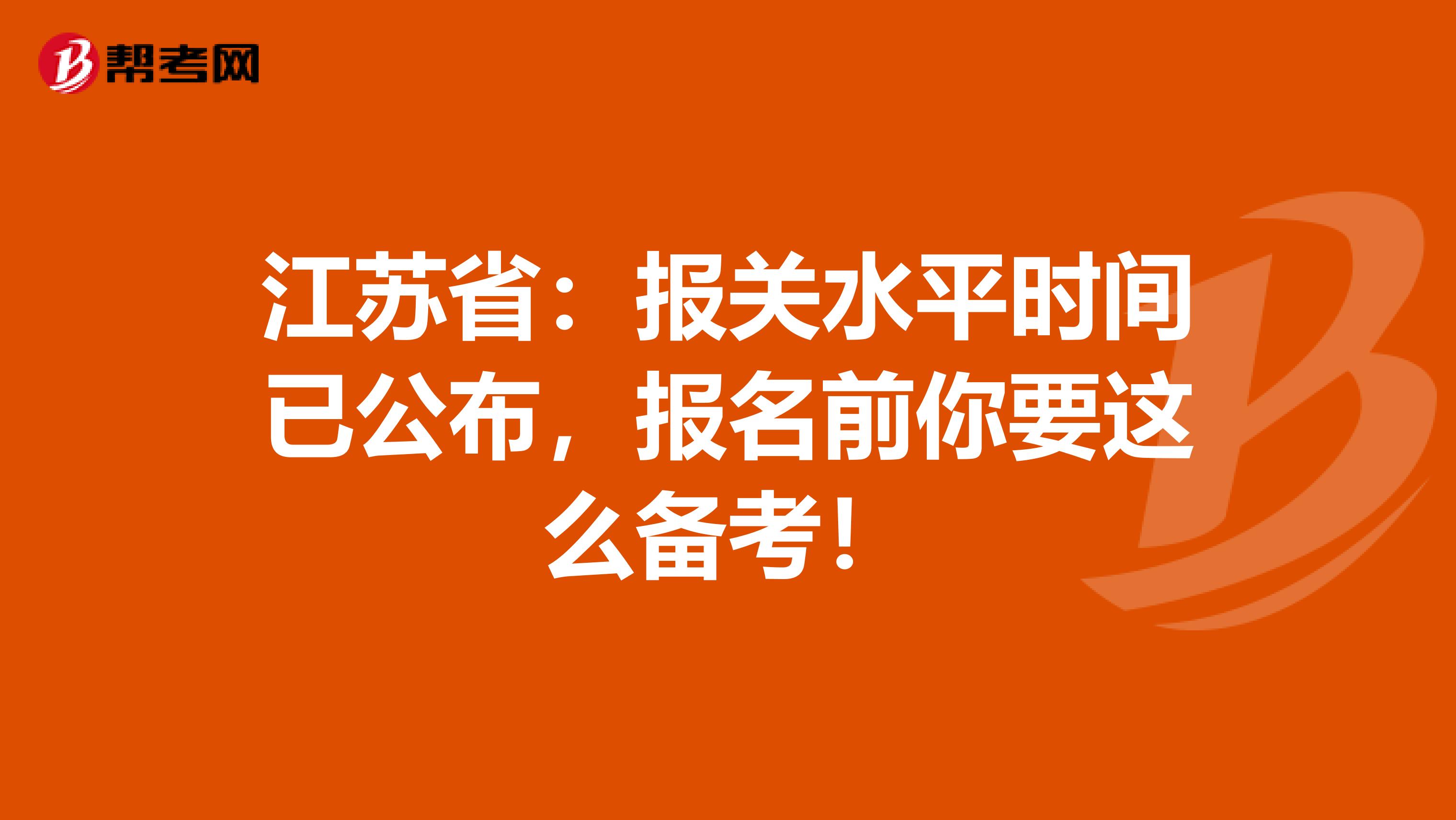 江苏省：报关水平时间已公布，报名前你要这么备考！