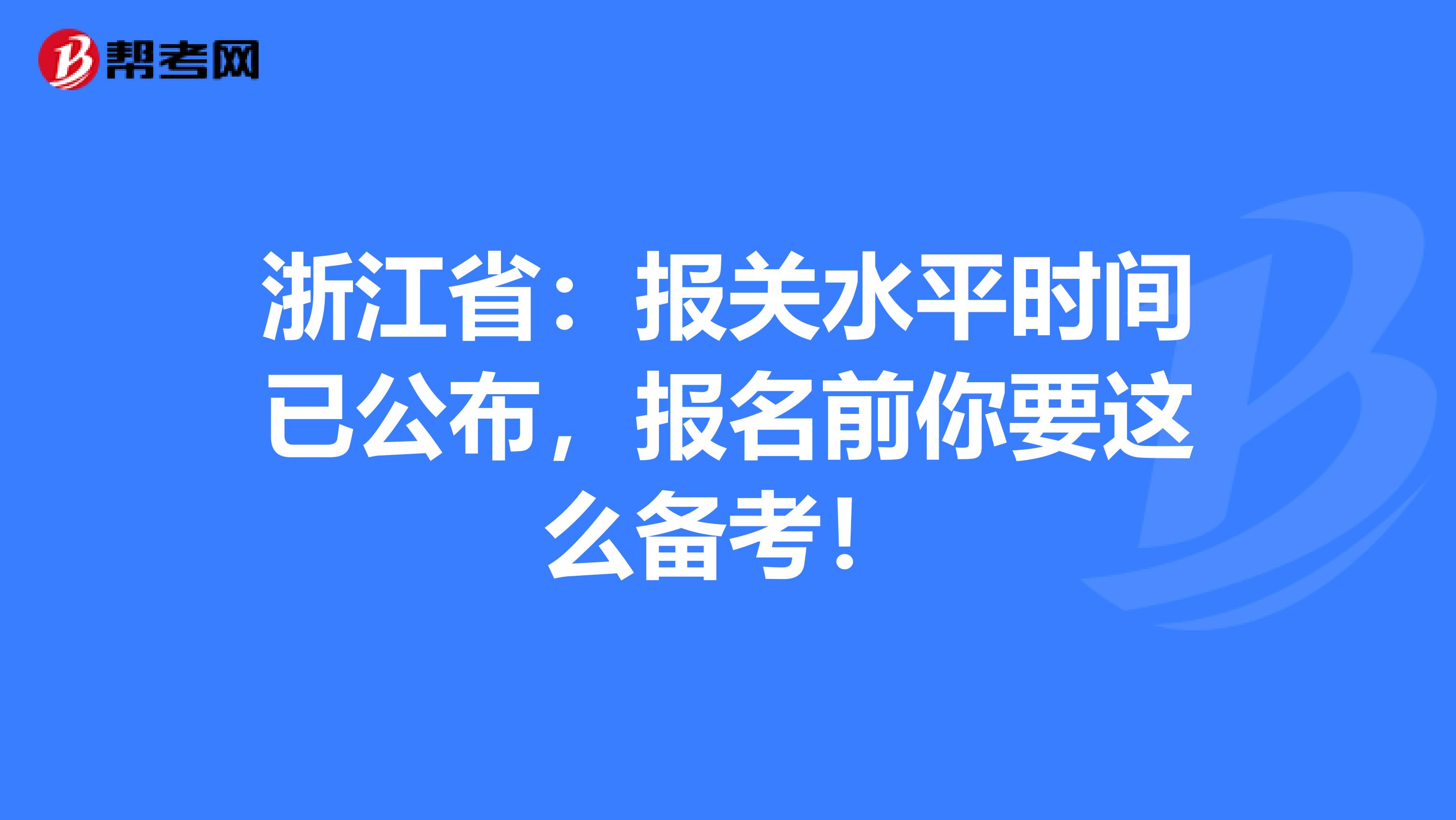 浙江省：报关水平时间已公布，报名前你要这么备考！