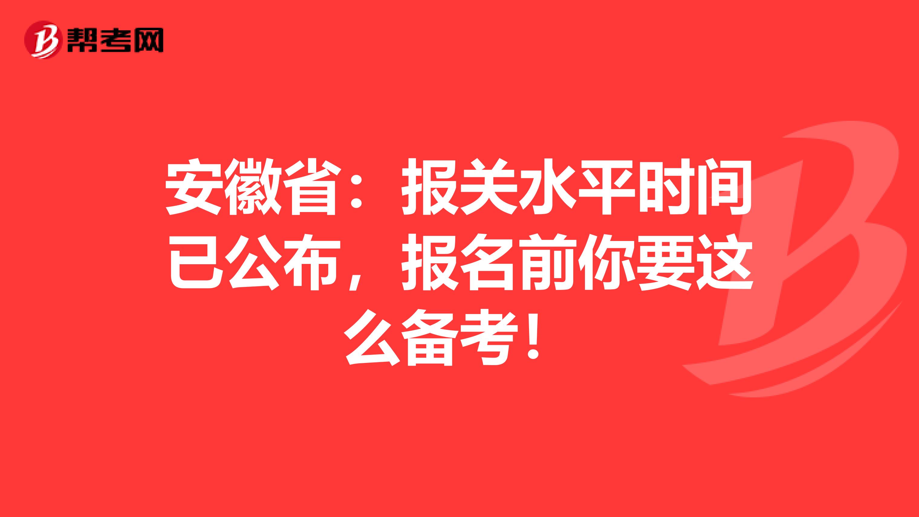 安徽省：报关水平时间已公布，报名前你要这么备考！