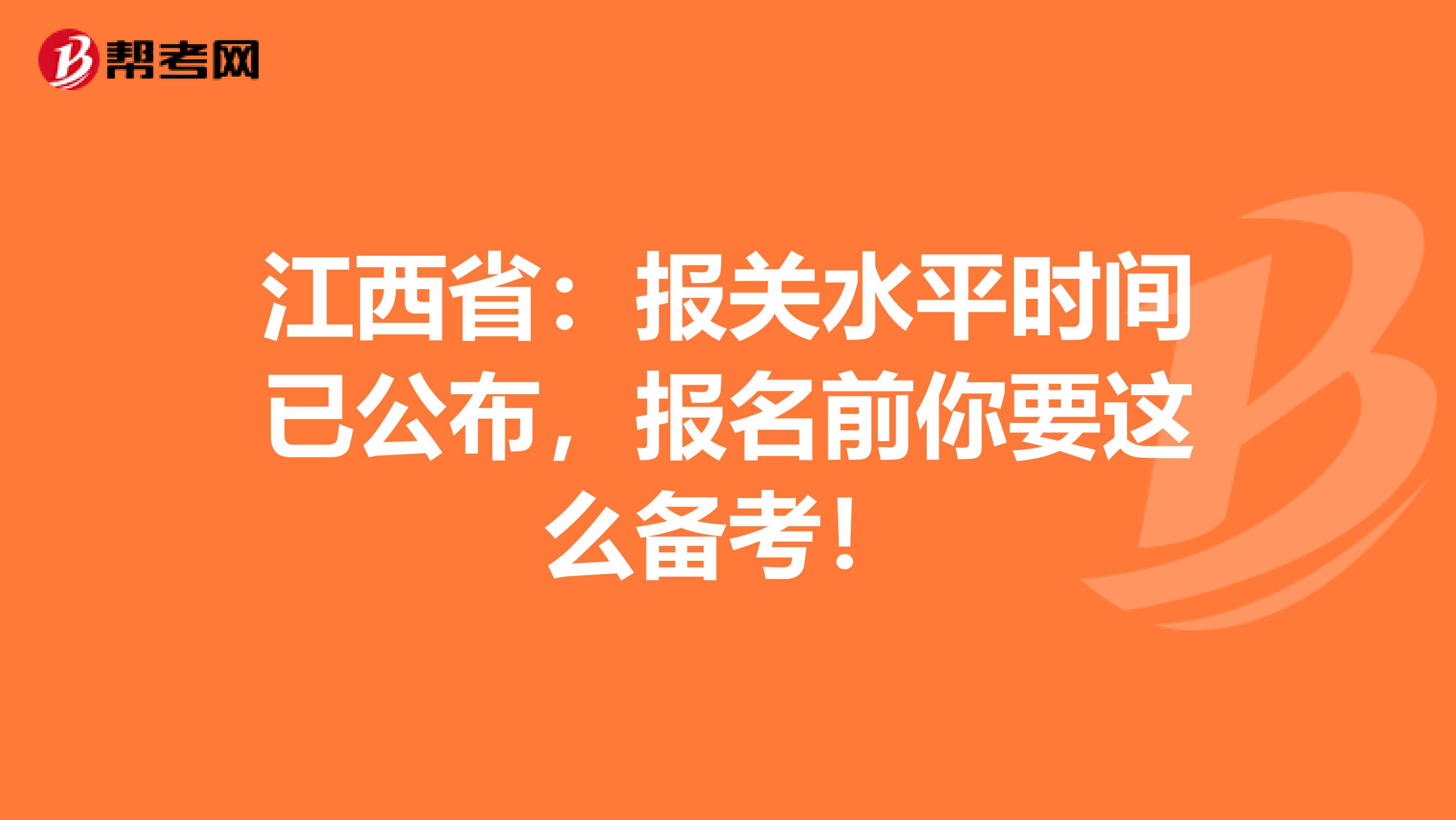 江西省：报关水平时间已公布，报名前你要这么备考！