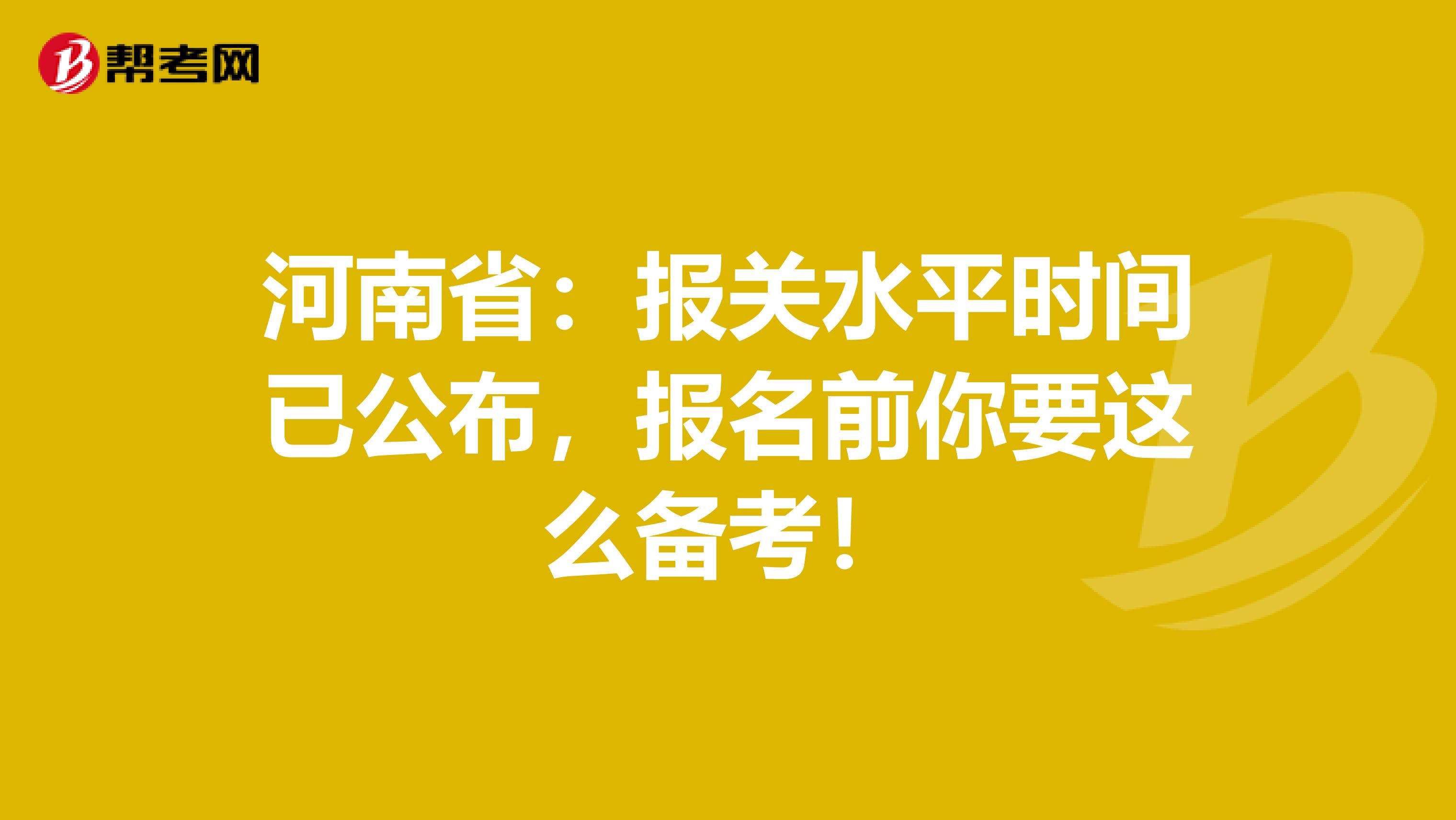 河南省：报关水平时间已公布，报名前你要这么备考！