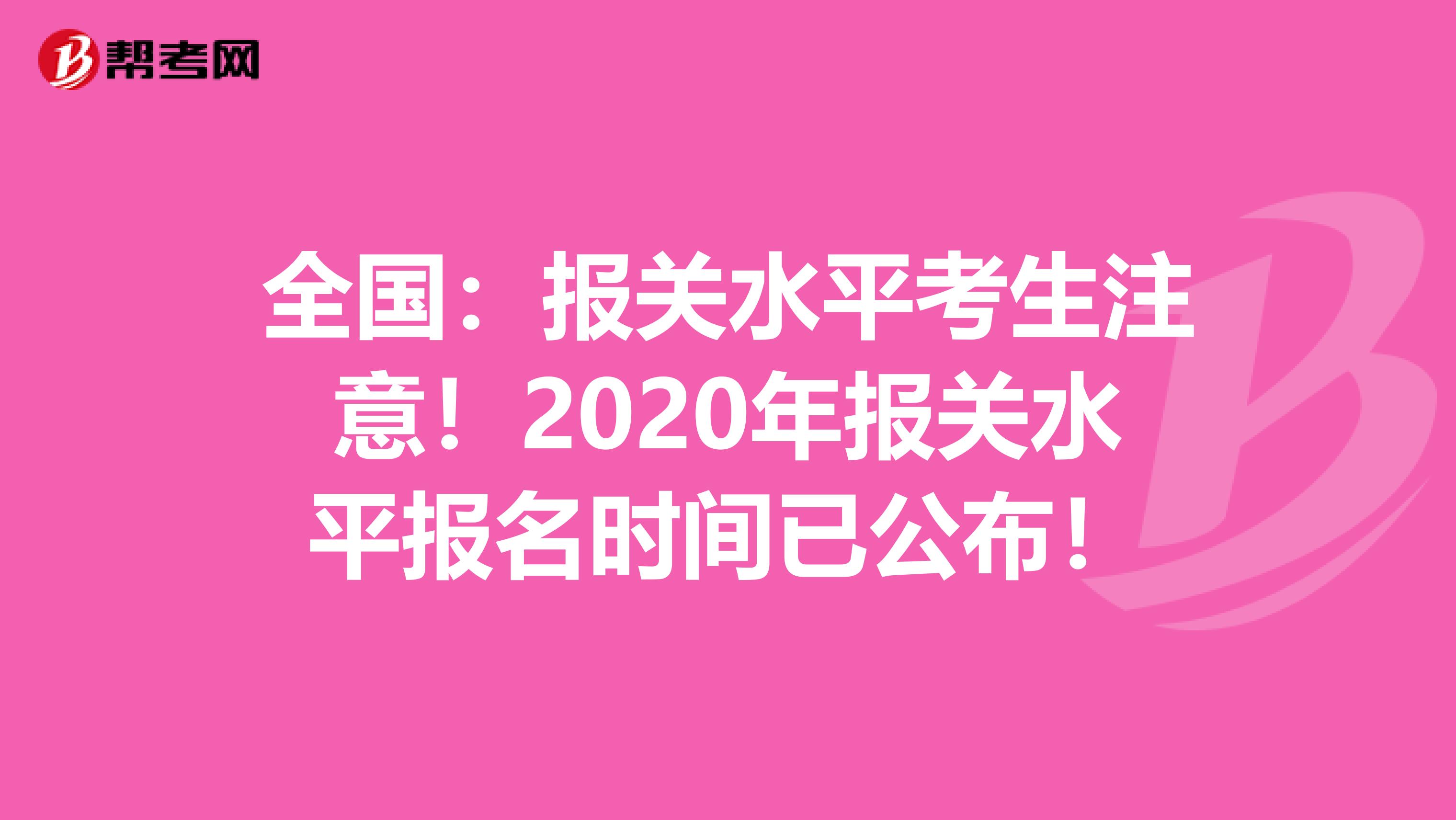 全国：报关水平考生注意！2020年报关水平报名时间已公布！