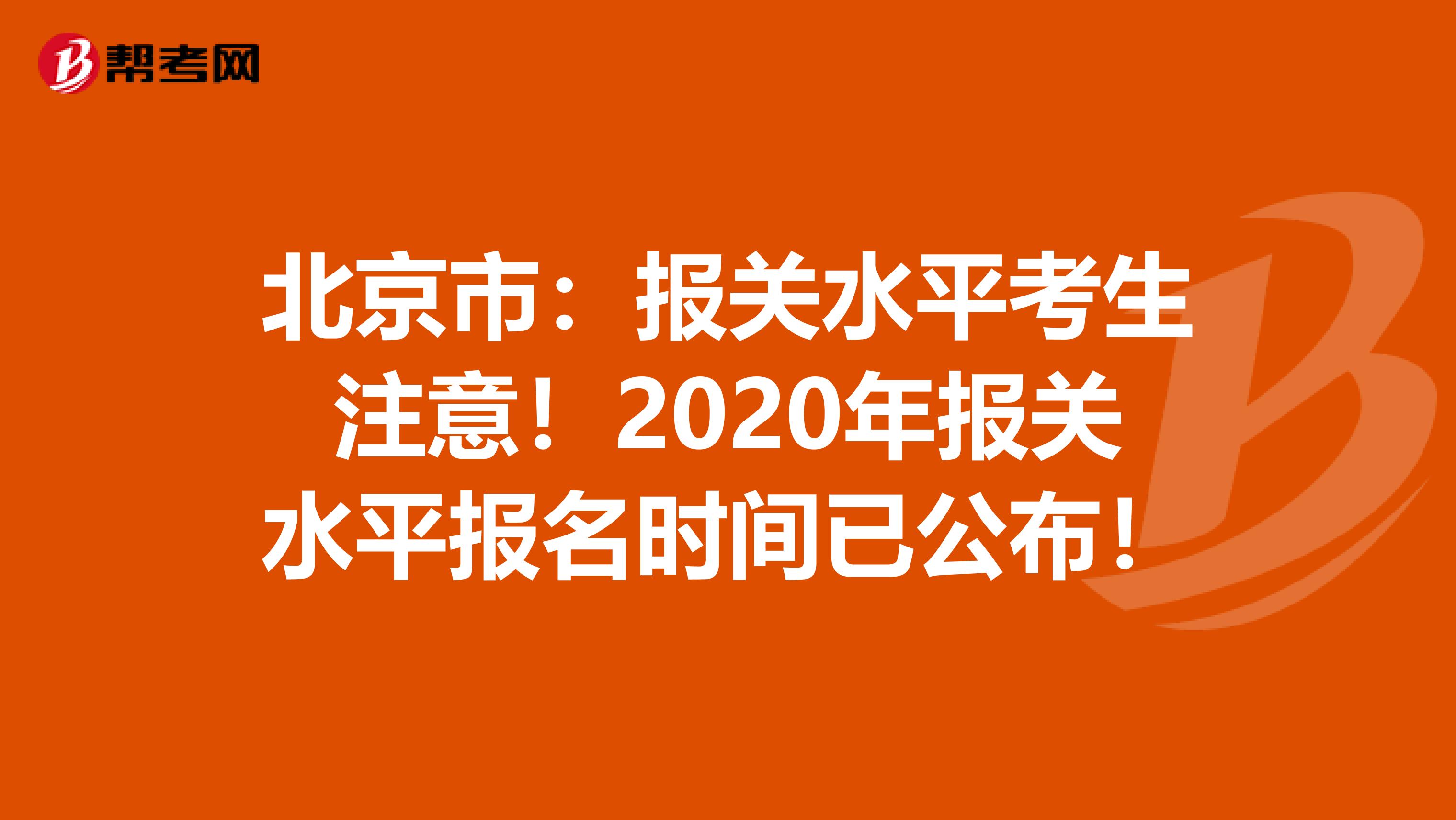 北京市：报关水平考生注意！2020年报关水平报名时间已公布！