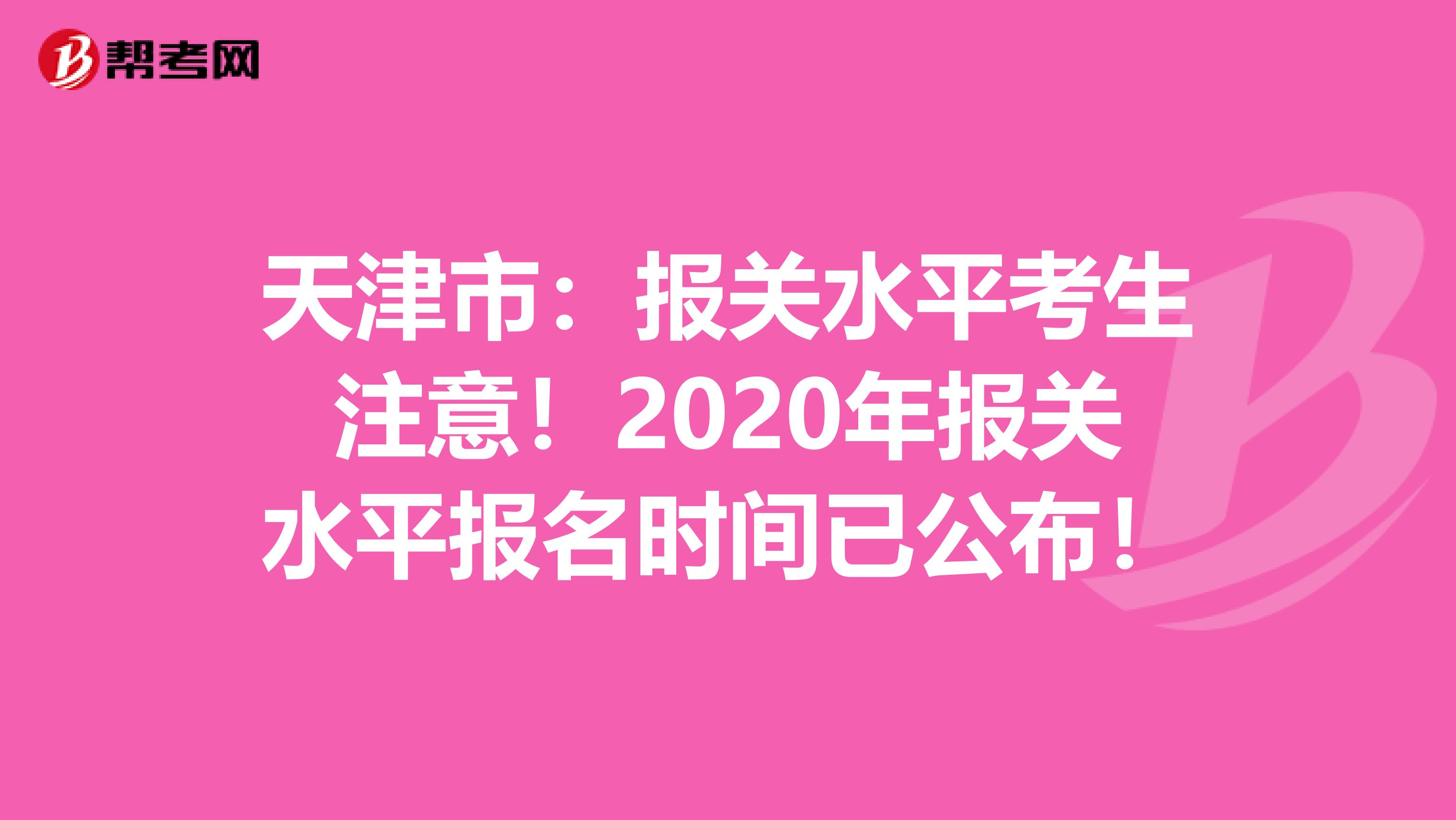 天津市：报关水平考生注意！2020年报关水平报名时间已公布！