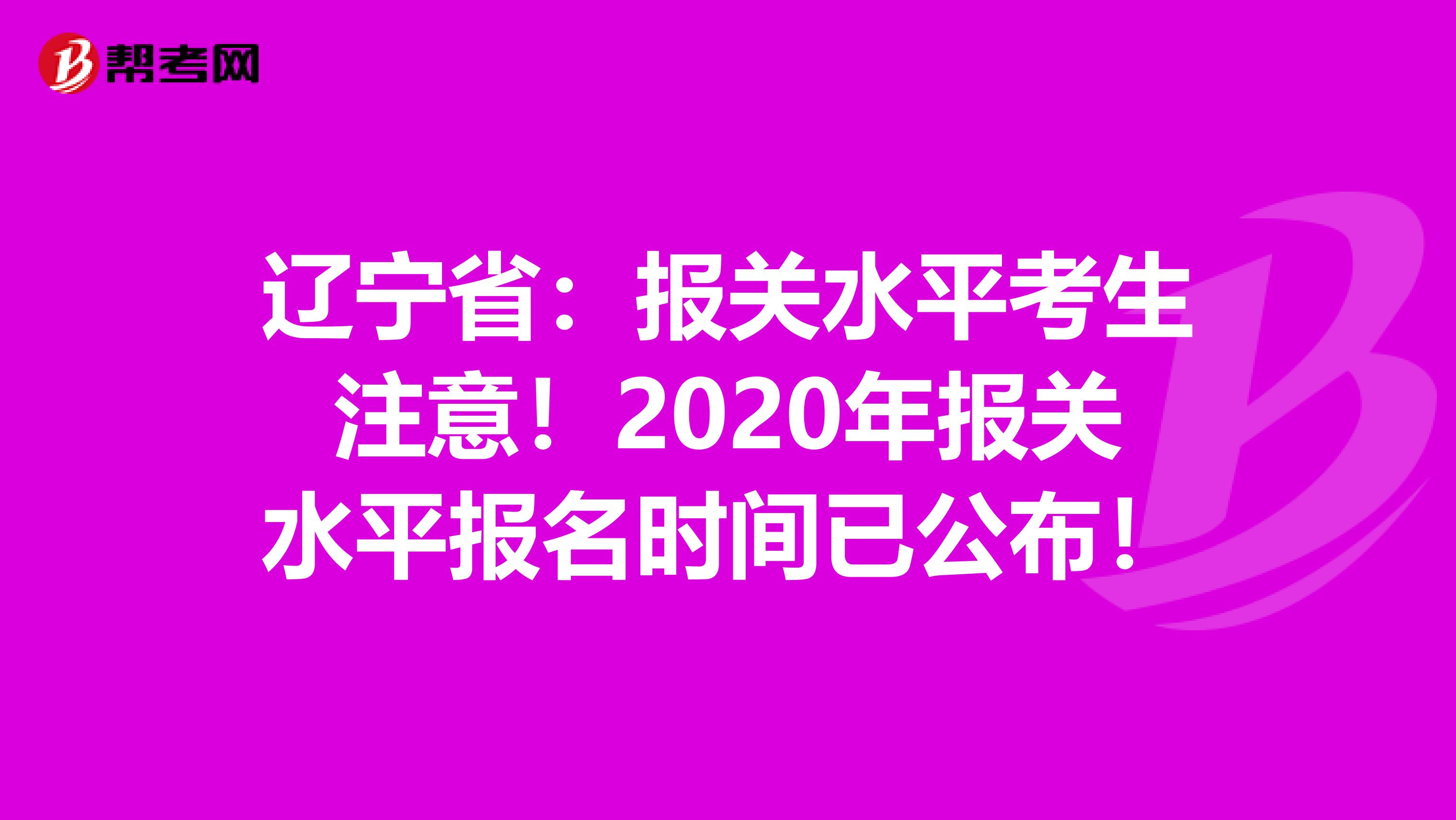 辽宁省：报关水平考生注意！2020年报关水平报名时间已公布！
