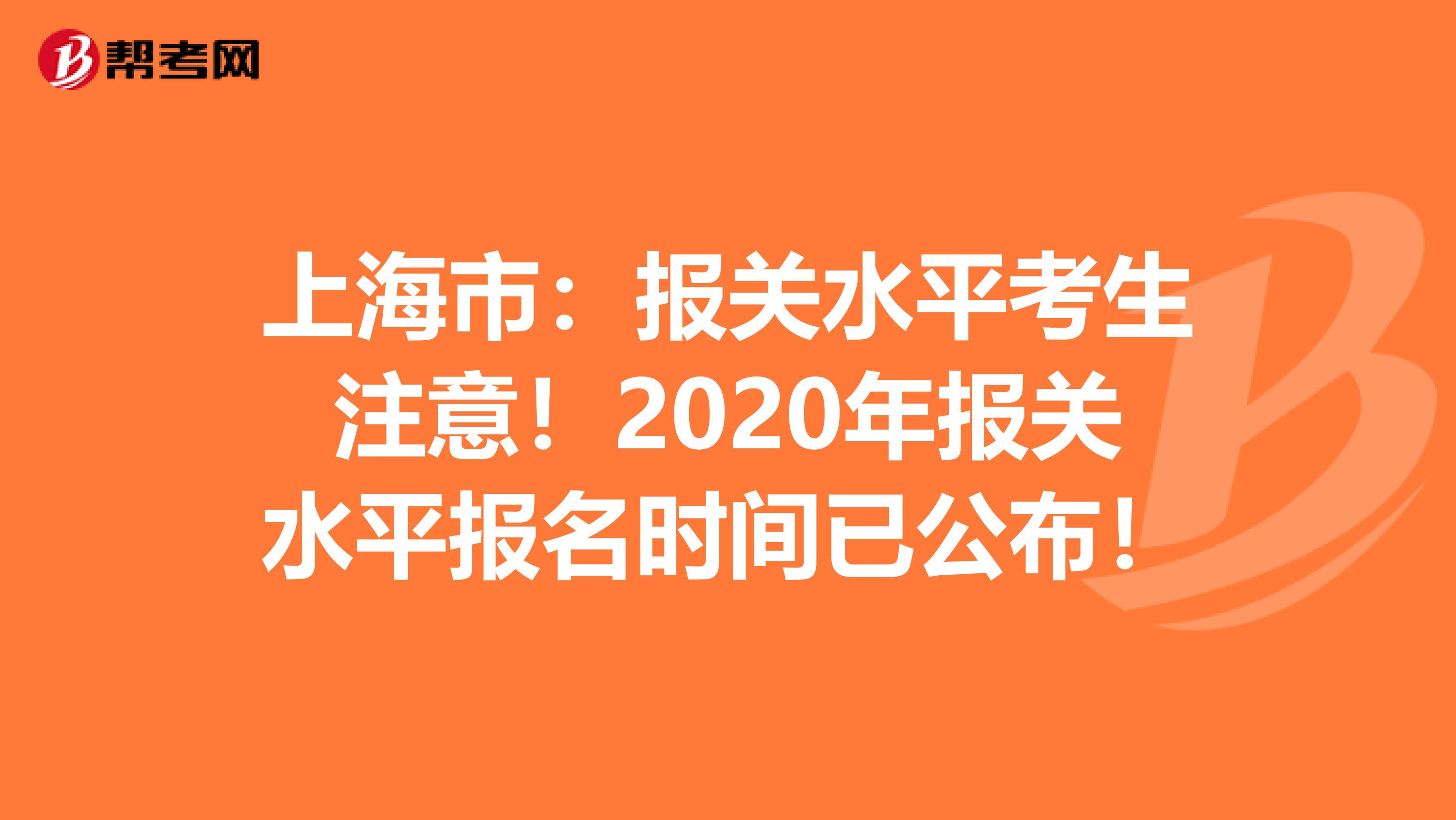 上海市：报关水平考生注意！2020年报关水平报名时间已公布！