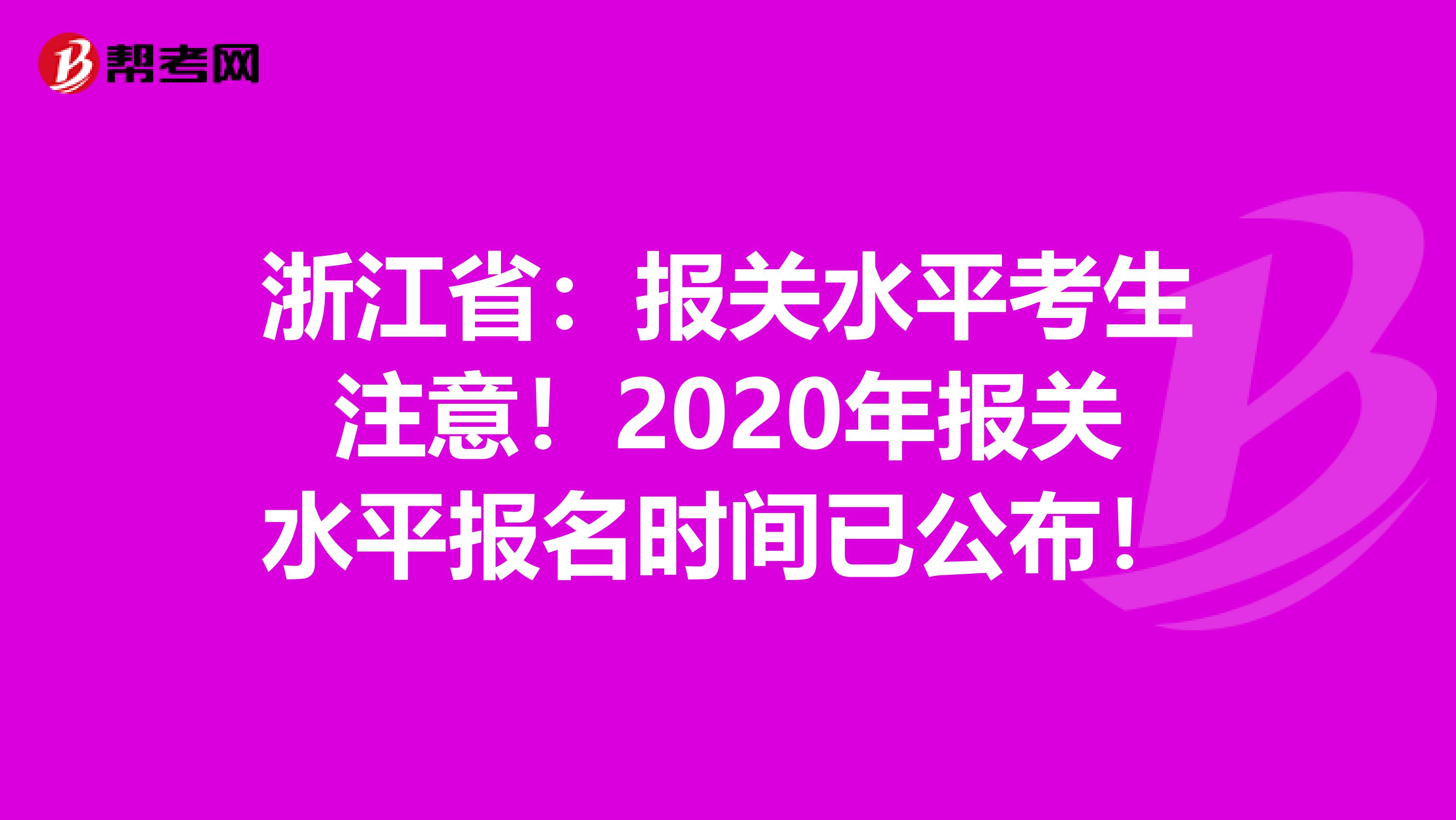 浙江省：报关水平考生注意！2020年报关水平报名时间已公布！