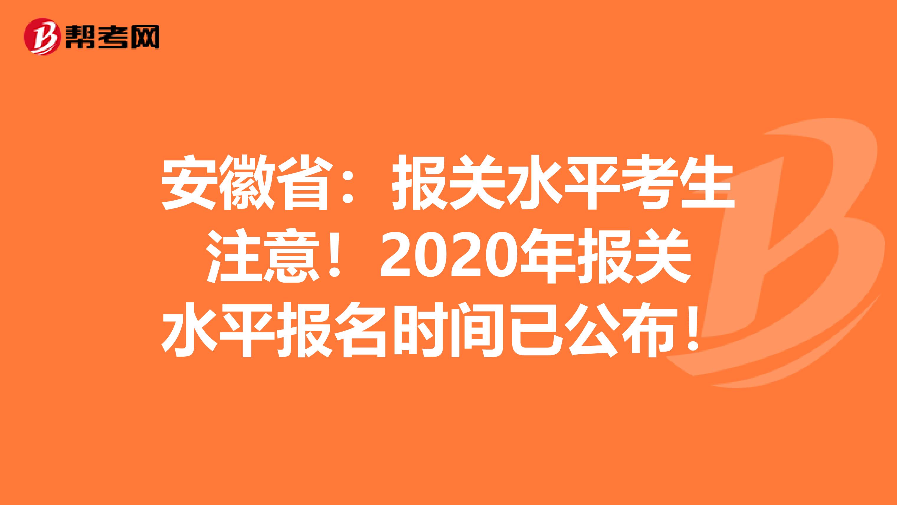 安徽省：报关水平考生注意！2020年报关水平报名时间已公布！