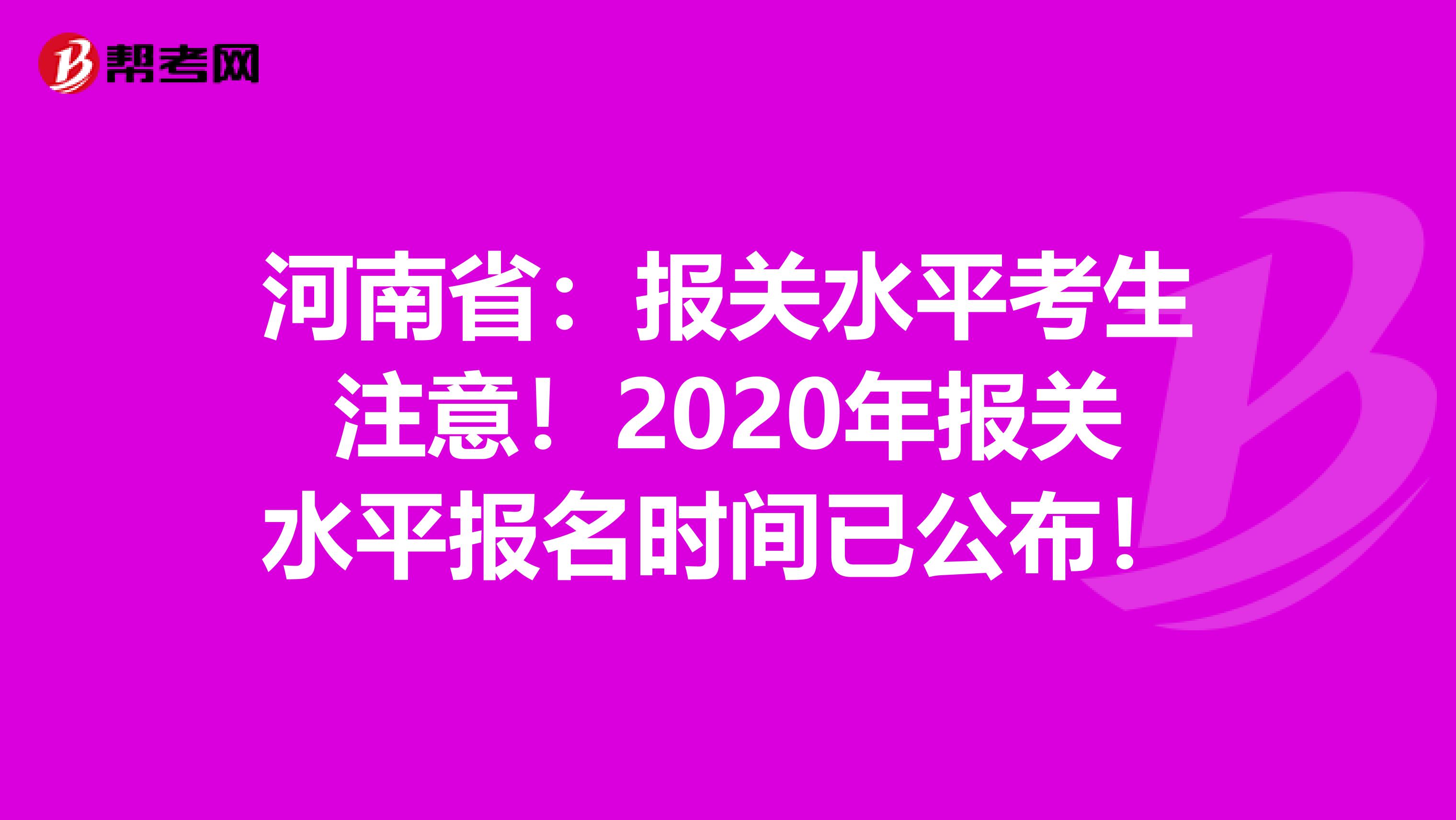 河南省：报关水平考生注意！2020年报关水平报名时间已公布！