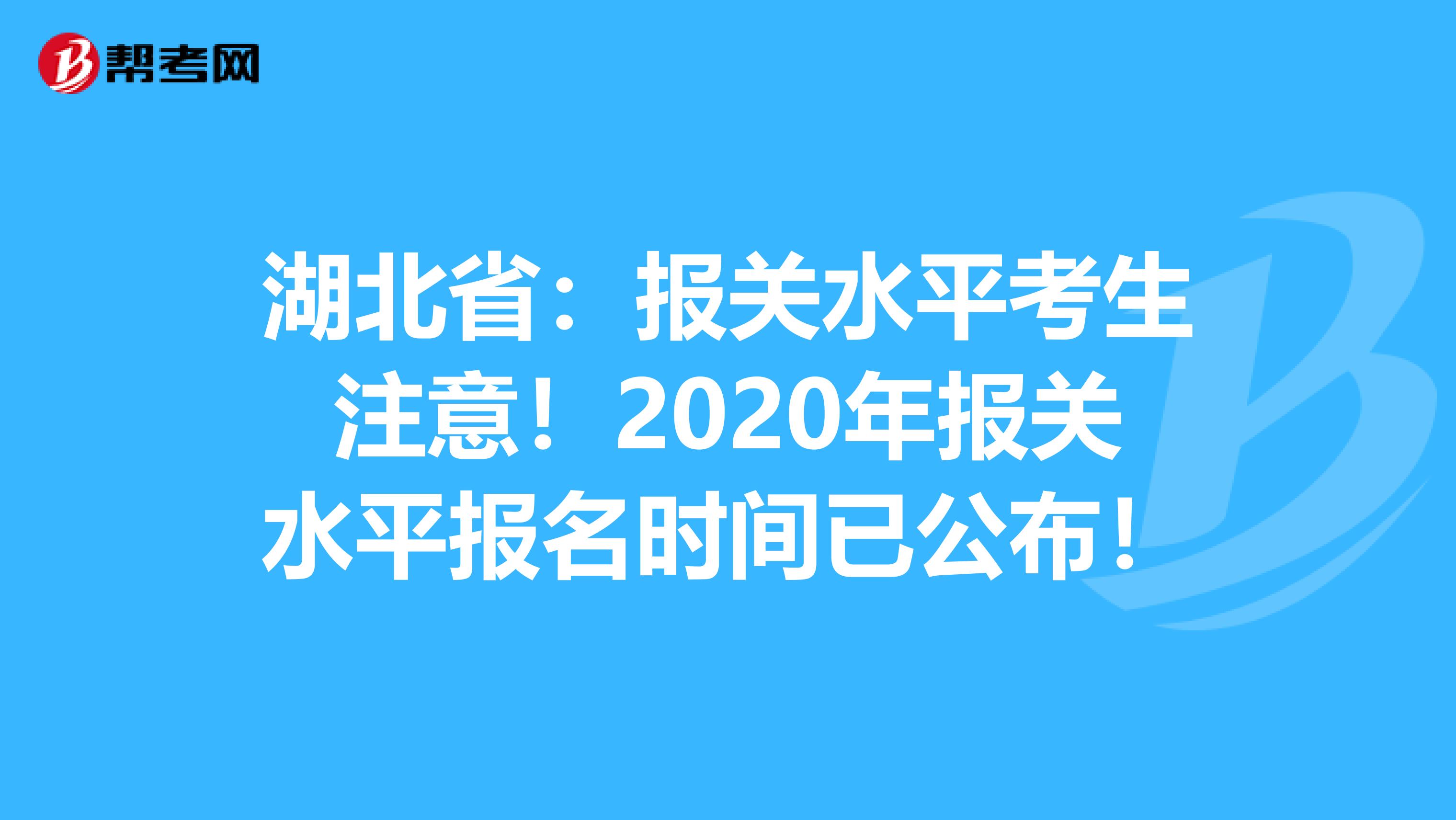 湖北省：报关水平考生注意！2020年报关水平报名时间已公布！