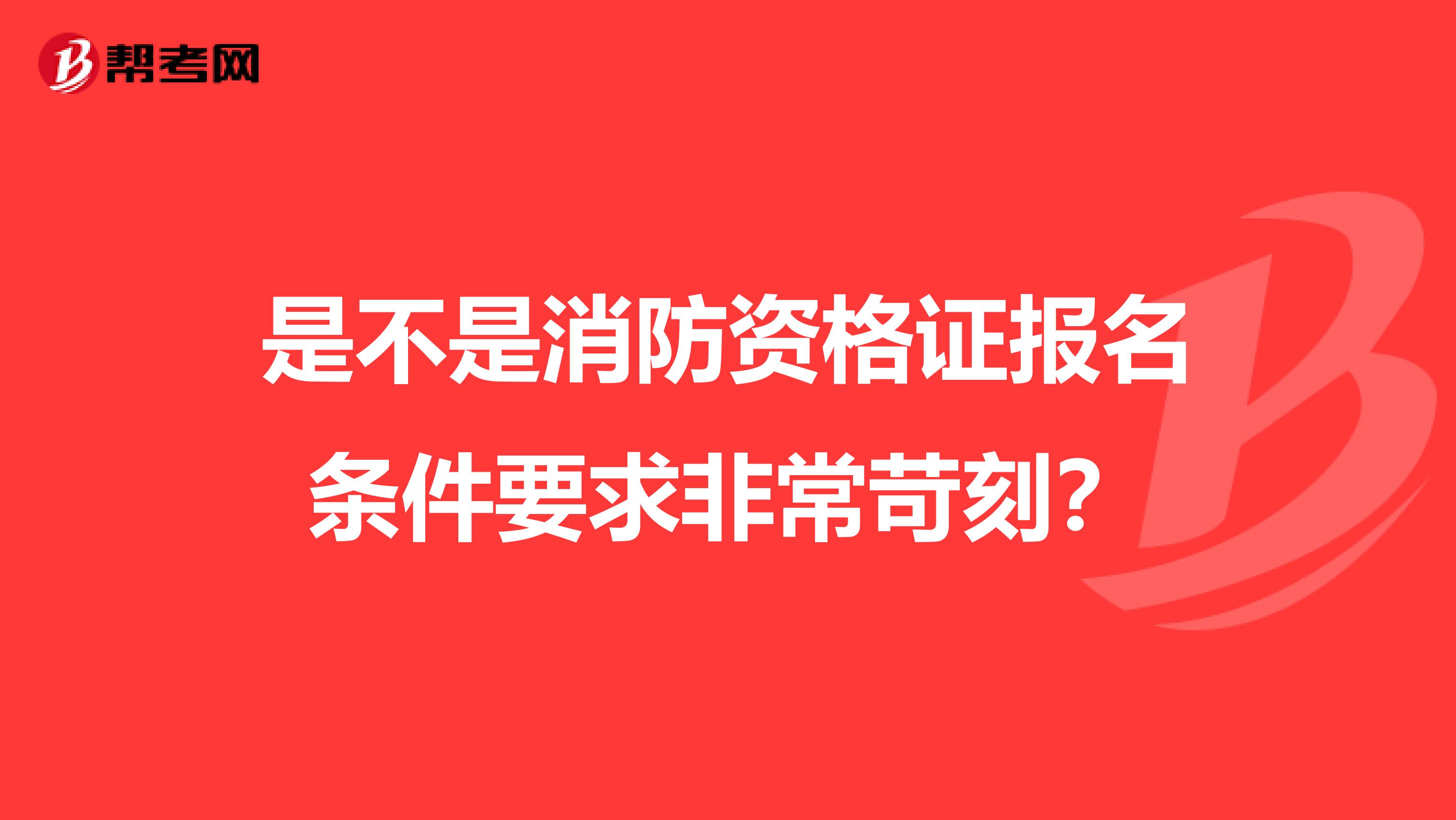 是不是消防资格证报名条件要求非常苛刻？