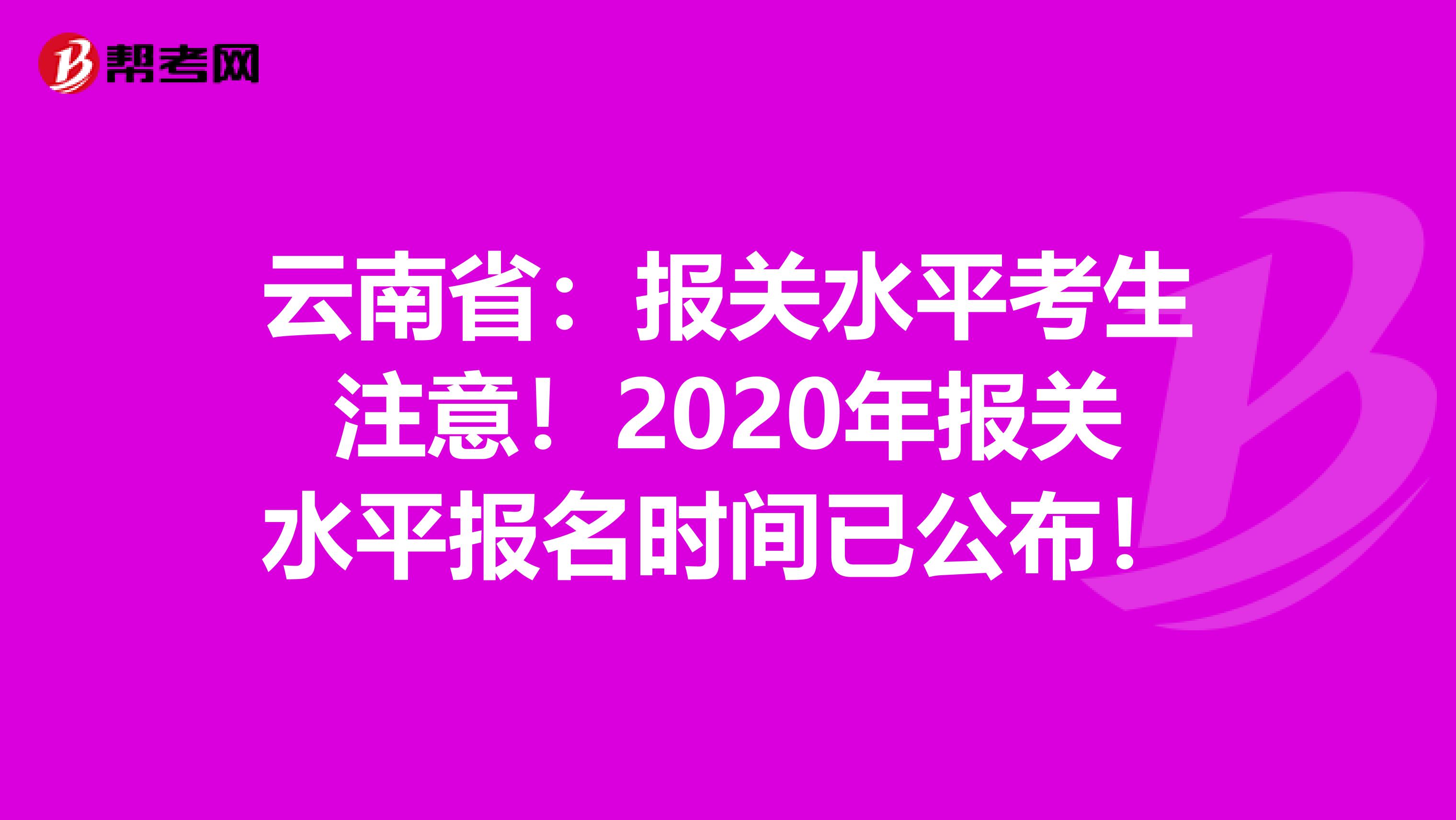 云南省：报关水平考生注意！2020年报关水平报名时间已公布！