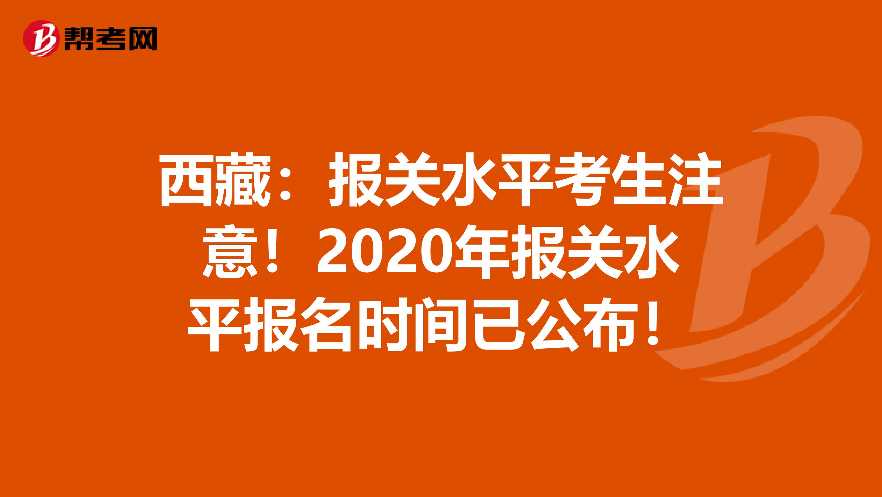 西藏：报关水平考生注意！2020年报关水平报名时间已公布！