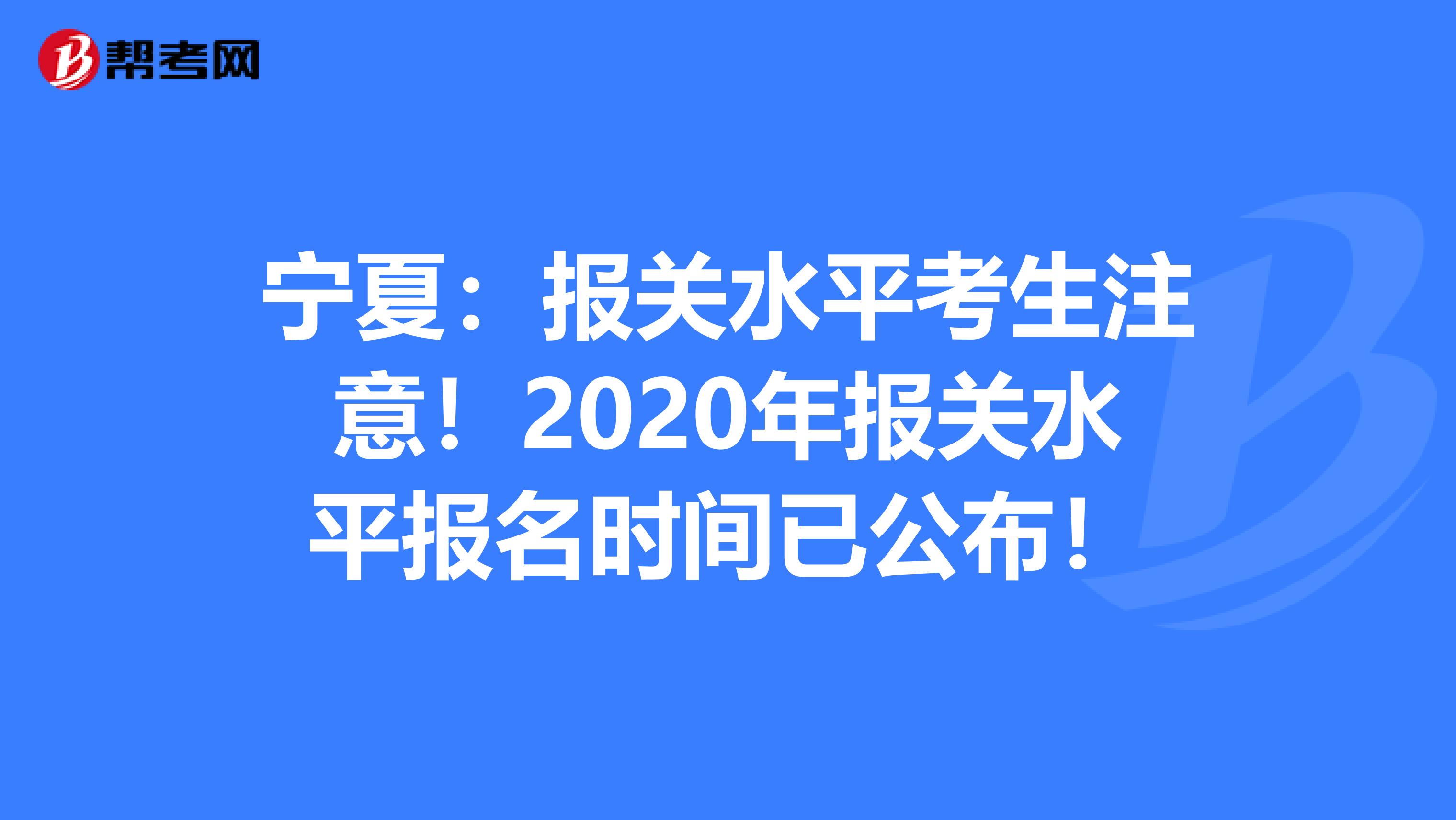 宁夏：报关水平考生注意！2020年报关水平报名时间已公布！
