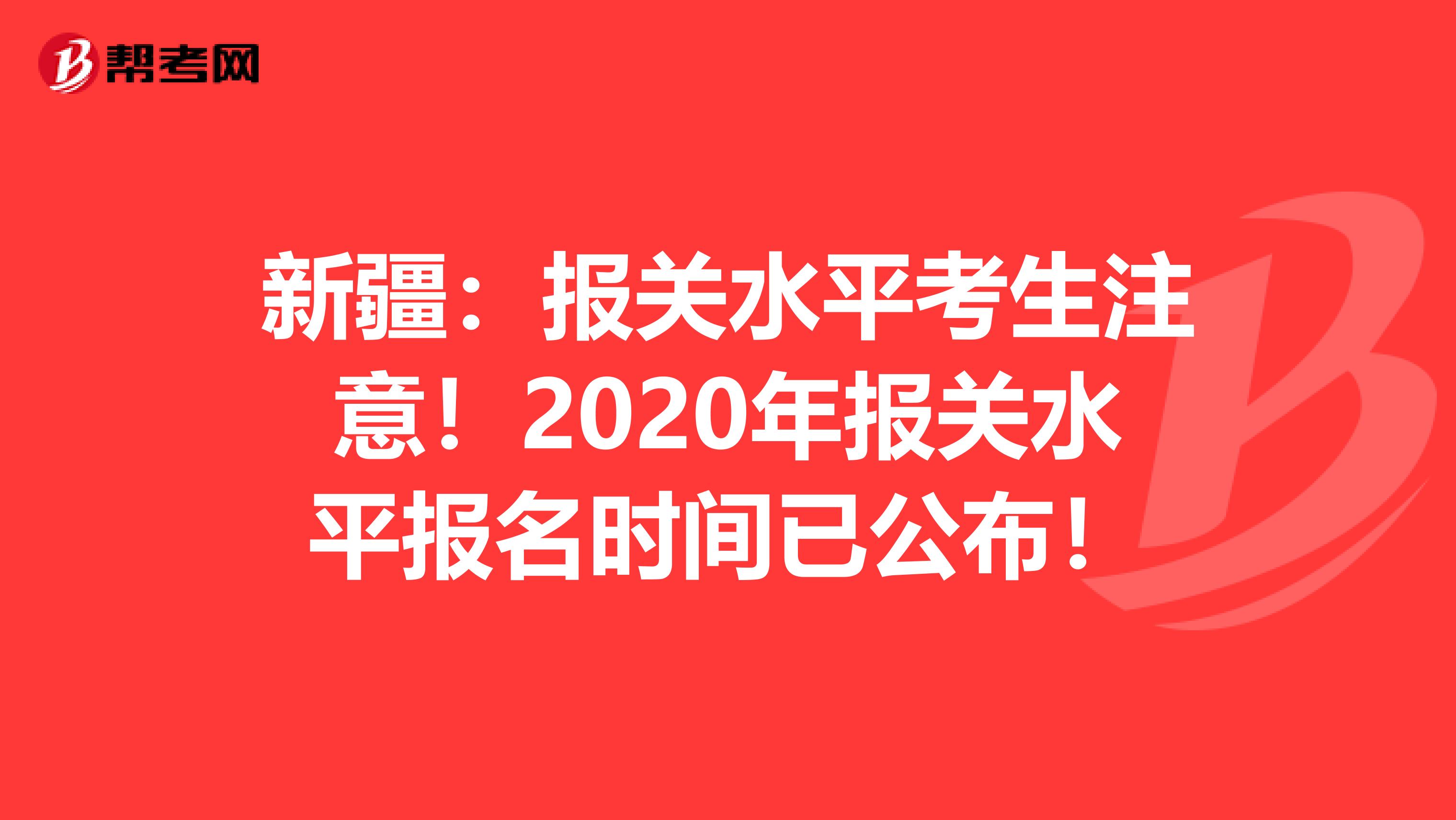 新疆：报关水平考生注意！2020年报关水平报名时间已公布！