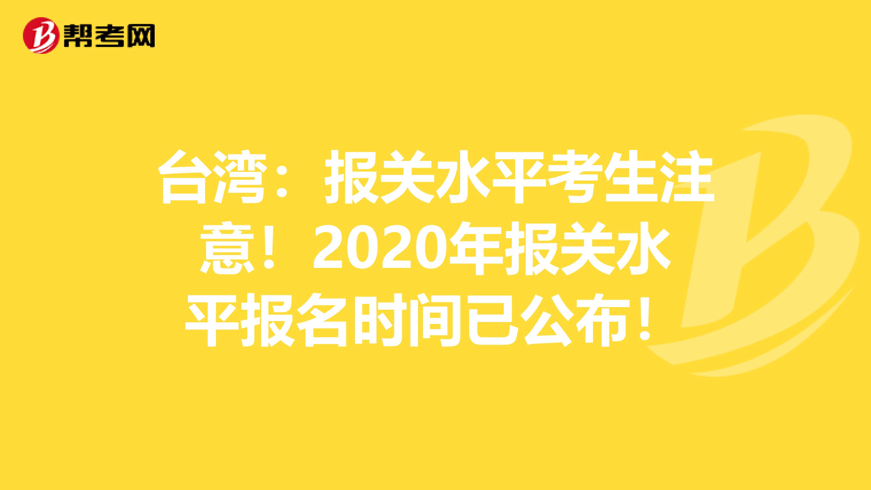 台湾：报关水平考生注意！2020年报关水平报名时间已公布！