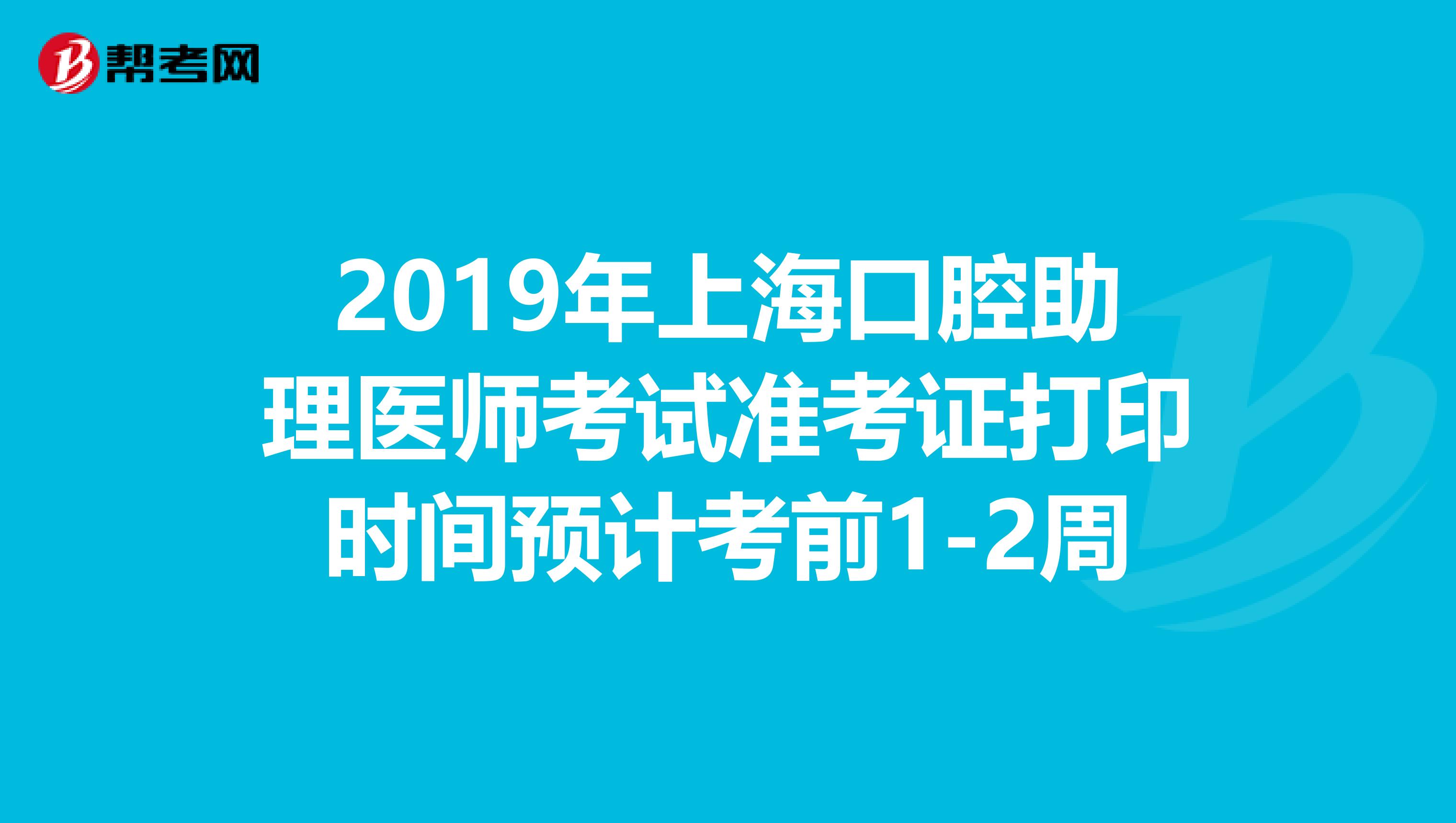 2019年上海口腔助理医师考试准考证打印时间预计考前1-2周