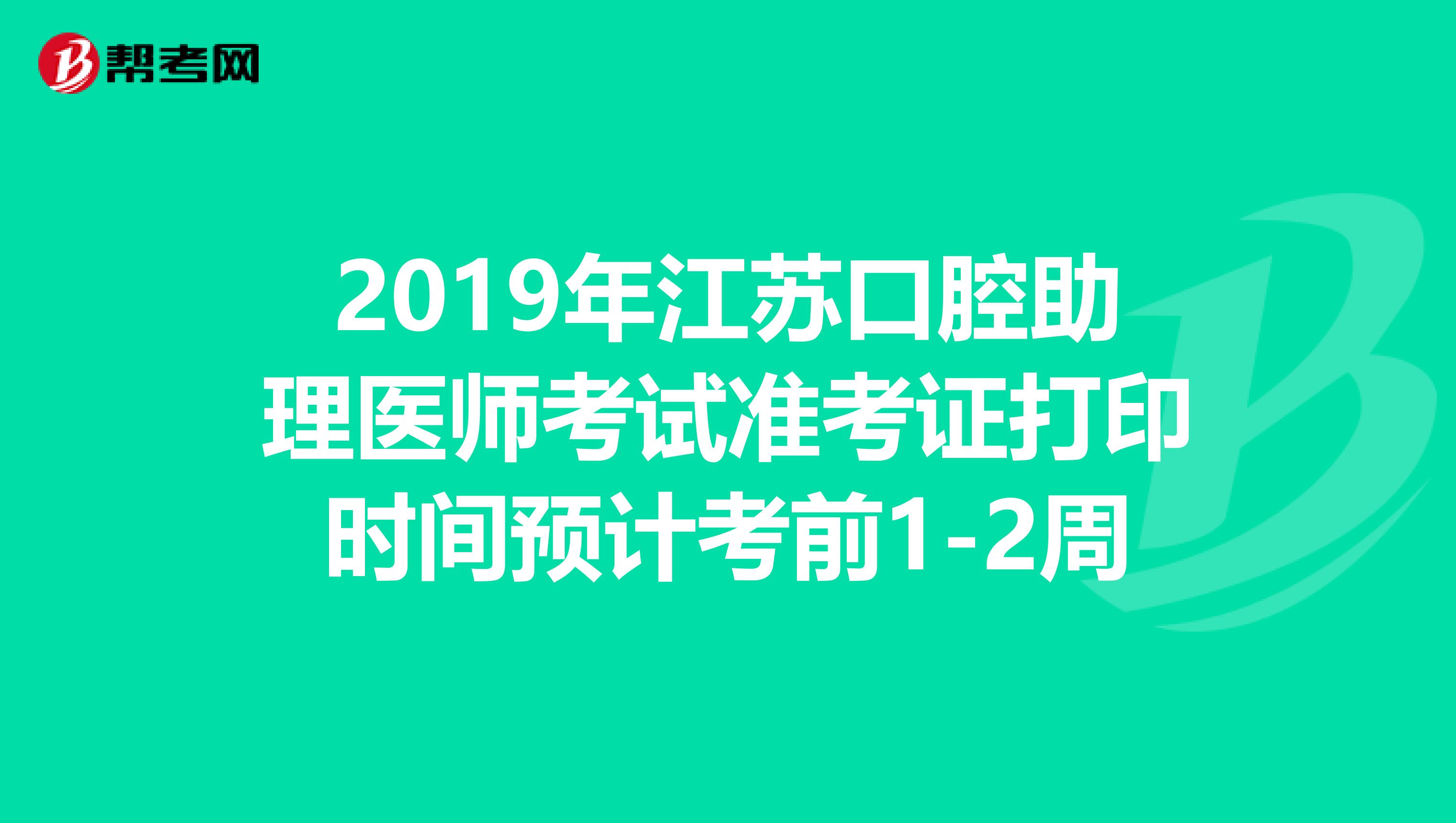 2019年江苏口腔助理医师考试准考证打印时间预计考前1-2周